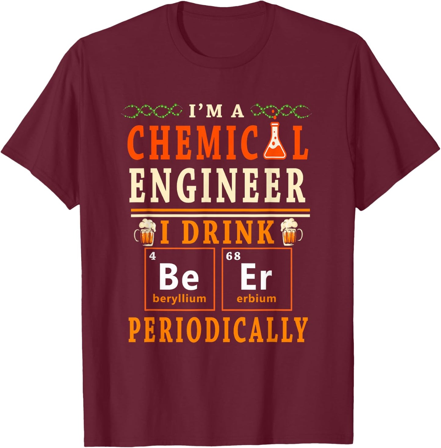 I'm A Chemical Engineer I Drink Beer Periodically Drinker T-Shirt - T-Shirt | Maroon