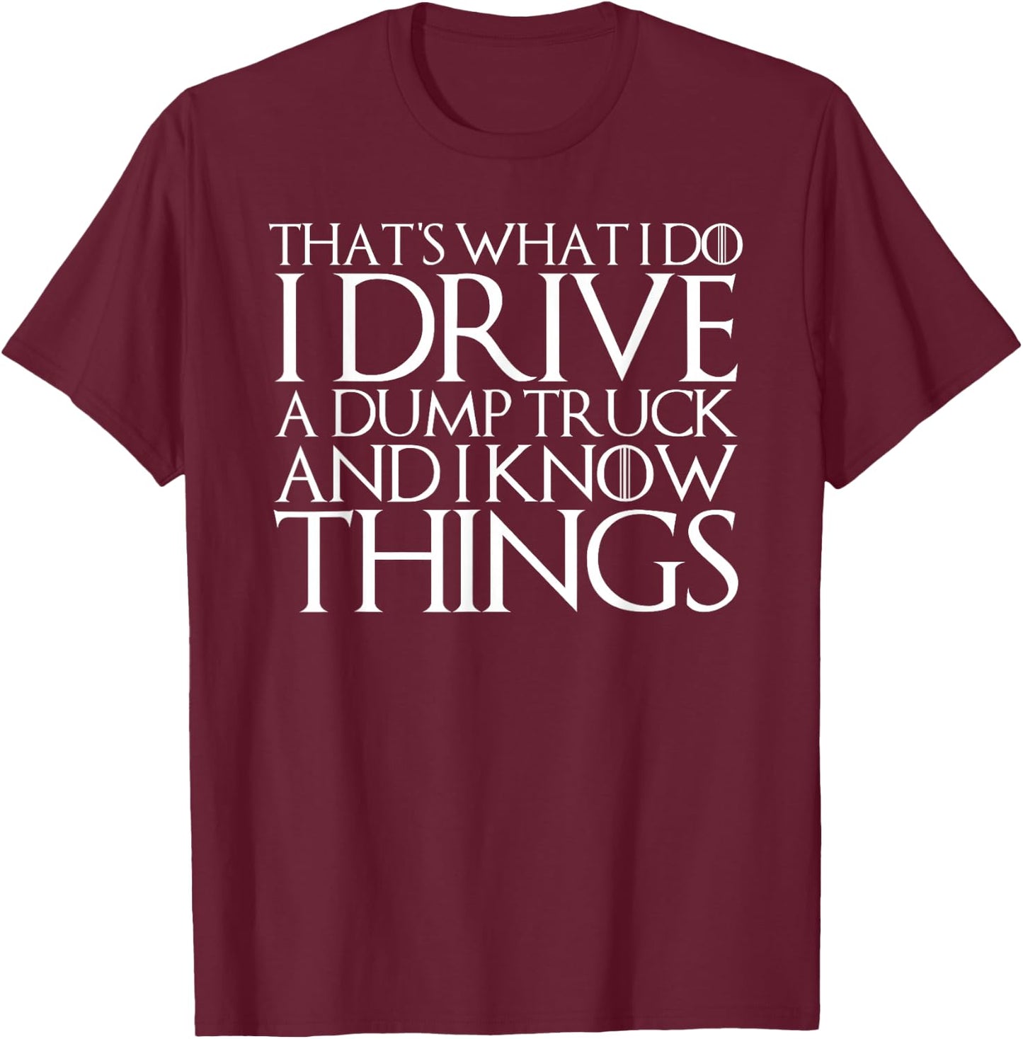 THAT'S WHAT I DO I DRIVE A DUMP TRUCK AND I KNOW THINGS T-Sh T-Shirt - T-Shirt | Maroon