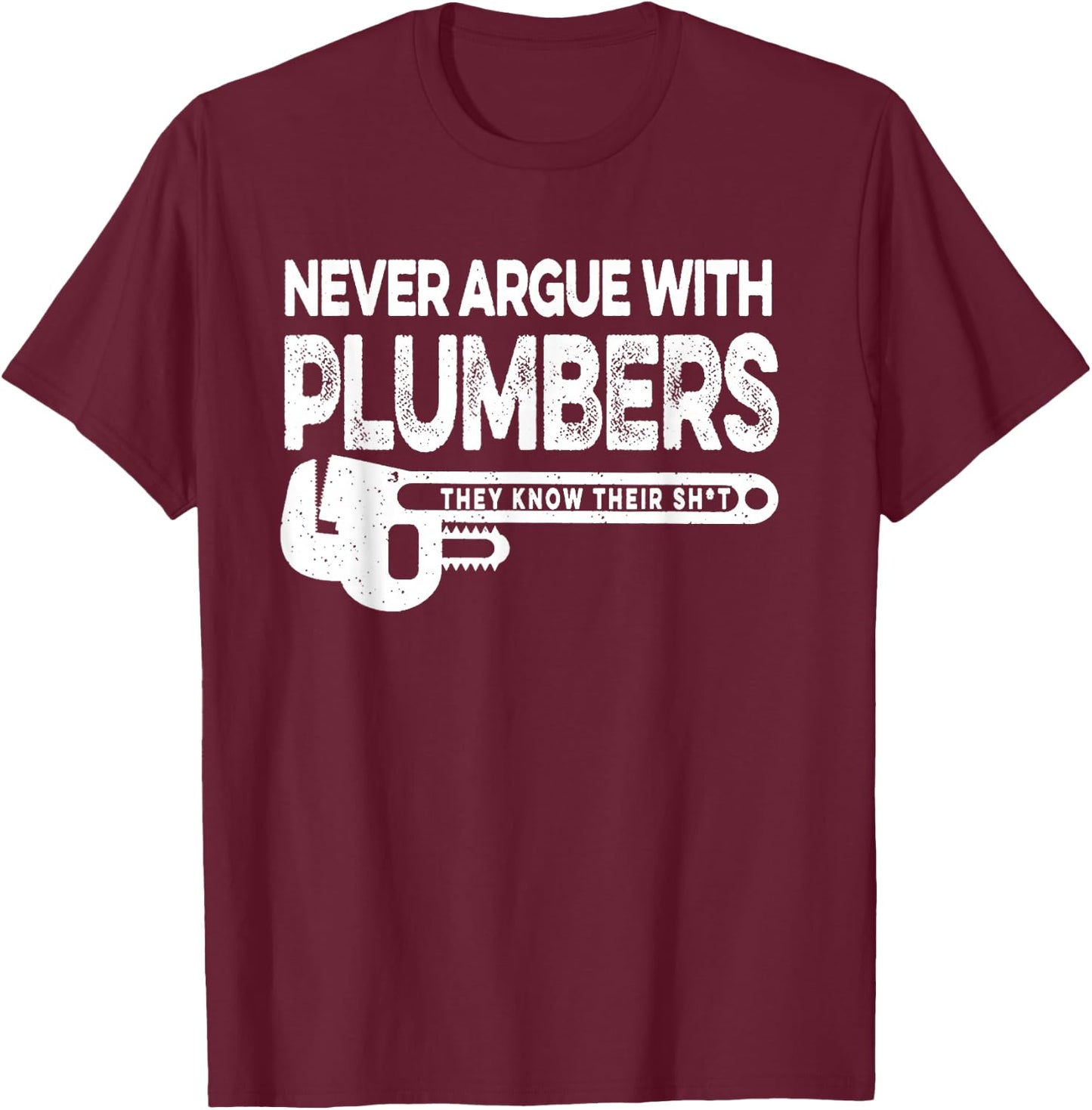 Never Argue Plumbers Know Their Shit T-Shirt - T-Shirt | Maroon