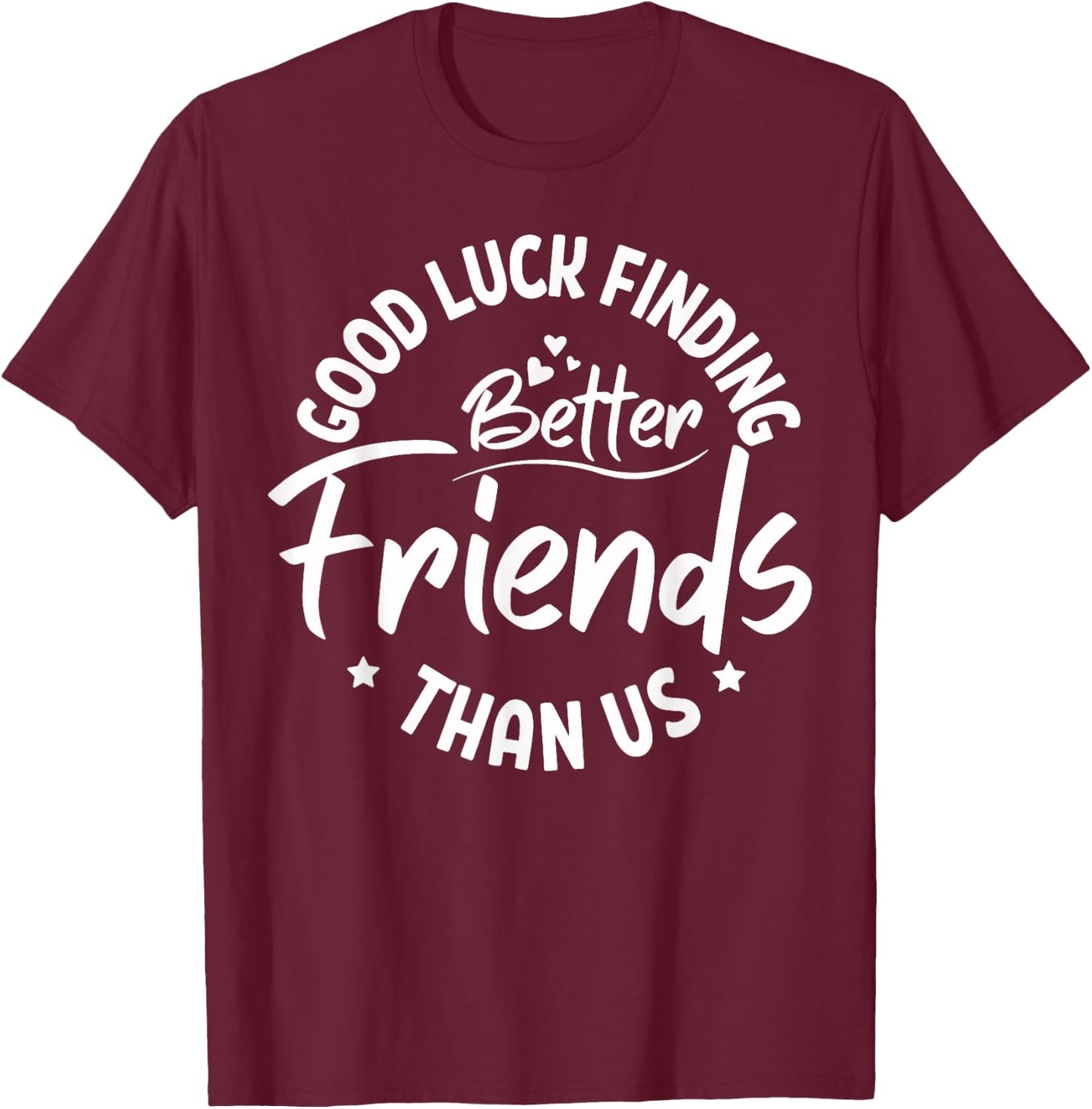 Good Luck Finding Better Friends Than Us Best Friend T-Shirt - T-Shirt | Maroon
