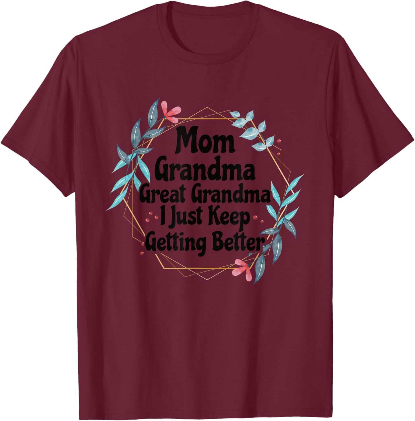 Mom Grandma Great Grandma I Just Keep Getting Better T-Shirt - T-Shirt | Maroon