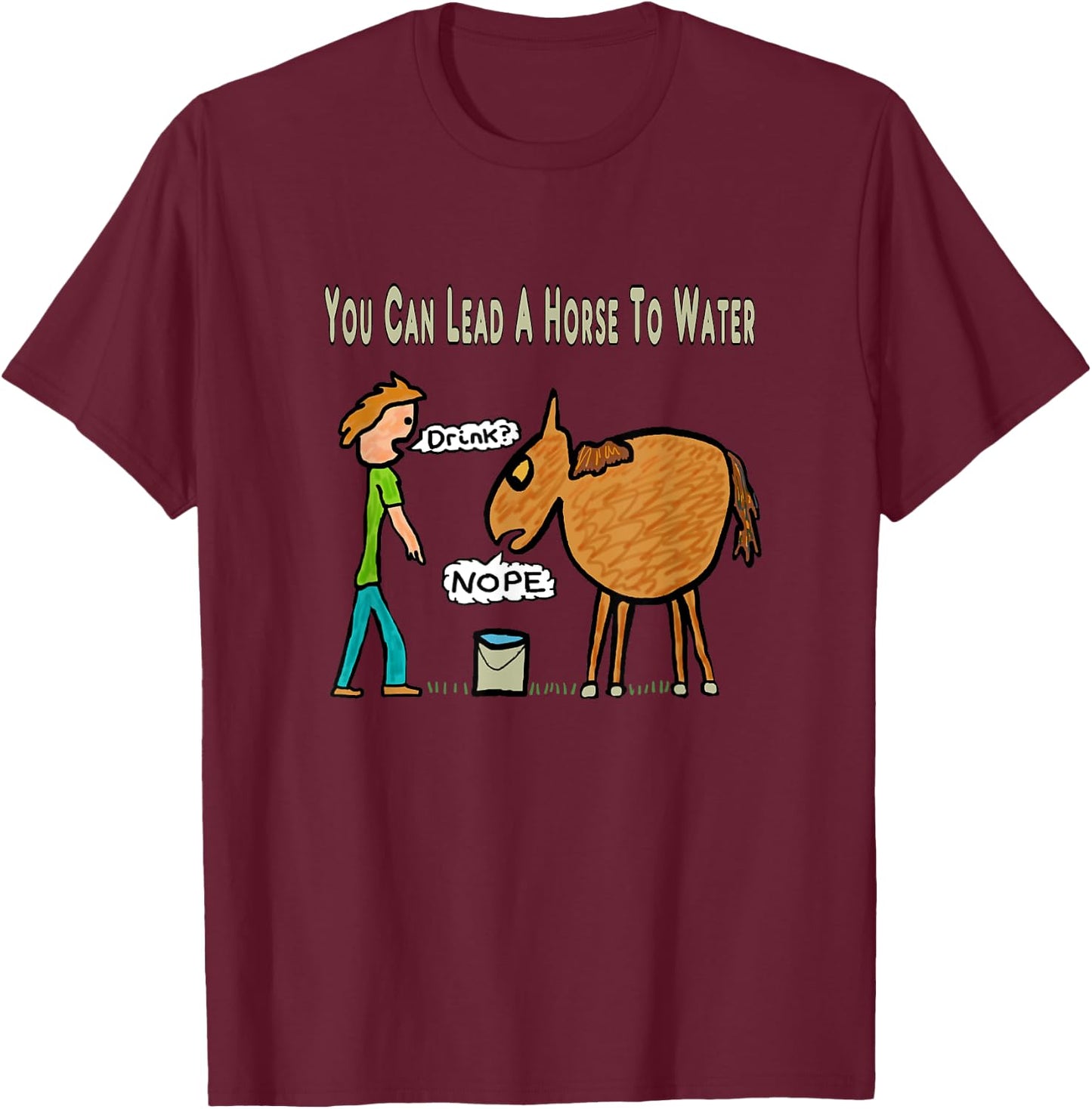 You Can Lead A Horse To Water T-Shirt - T-Shirt | Maroon