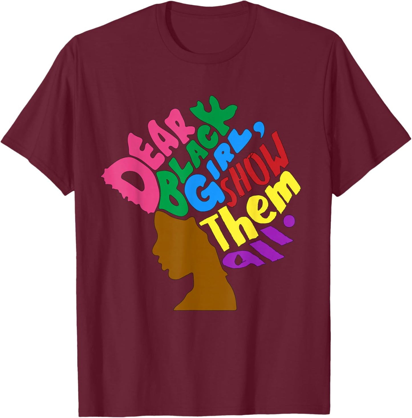Dear Black Girl Melanin Girls Show Them All Women Sista T-Shirt - T-Shirt | Maroon