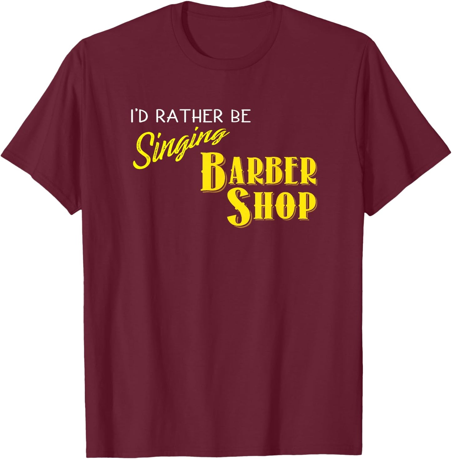 I'd Rather be Singing Barbershop Funny Quartet Singers T-Shirt - T-Shirt | Maroon