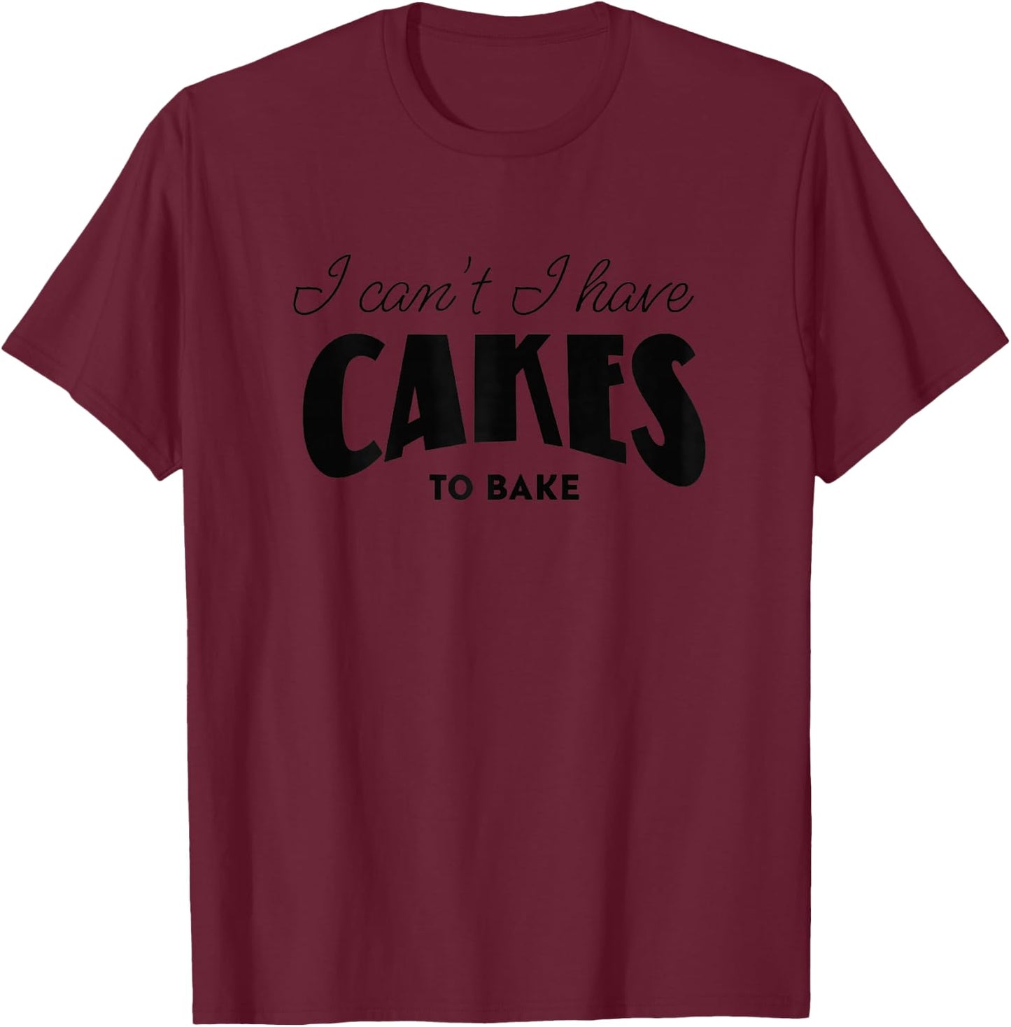 I Can't I Have Cakes to Bake Funny Baker Mom T-Shirt - T-Shirt | Maroon