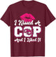 I Kissed A Cop - Wife or Girlfriend of a Police Officer T-Shirt - T-Shirt | Maroon