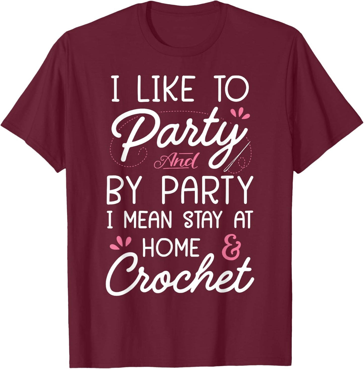 I Like To Party Stay At Home And Crochet Funny Crocheting T-Shirt - T-Shirt | Maroon