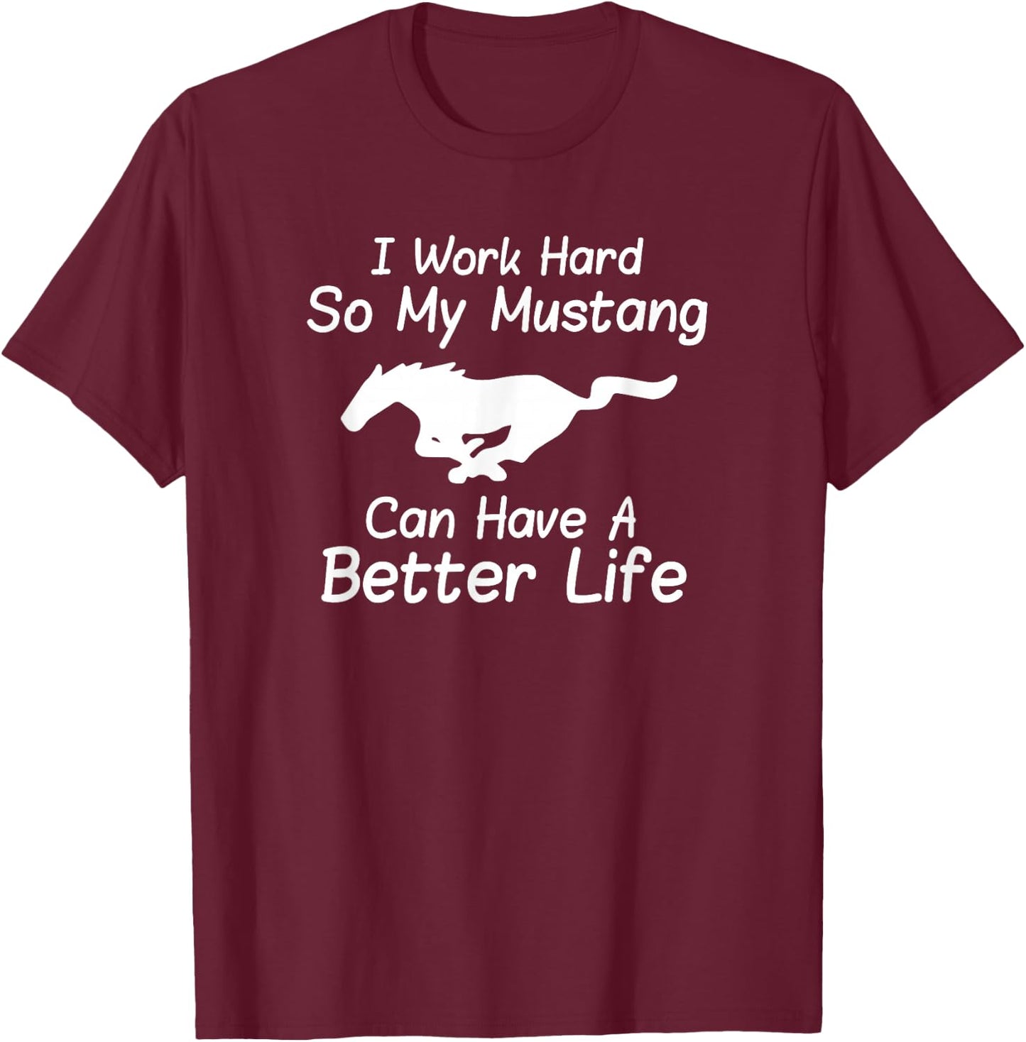 I Work Hard So My Mustang Can Have A Better Life T-Shirt - T-Shirt | Maroon