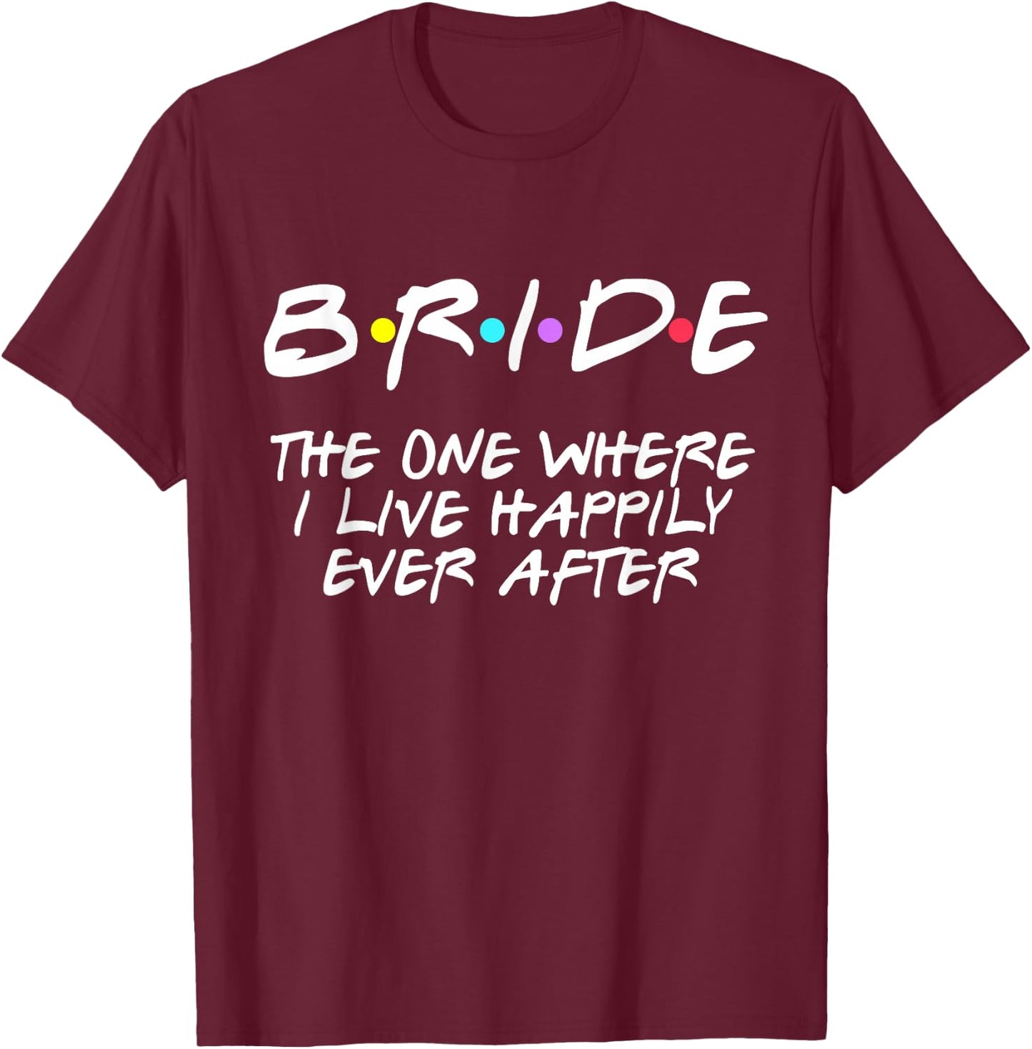 Bachelorette Party Bride The One Where I Live Happily T-Shirt - T-Shirt | Maroon