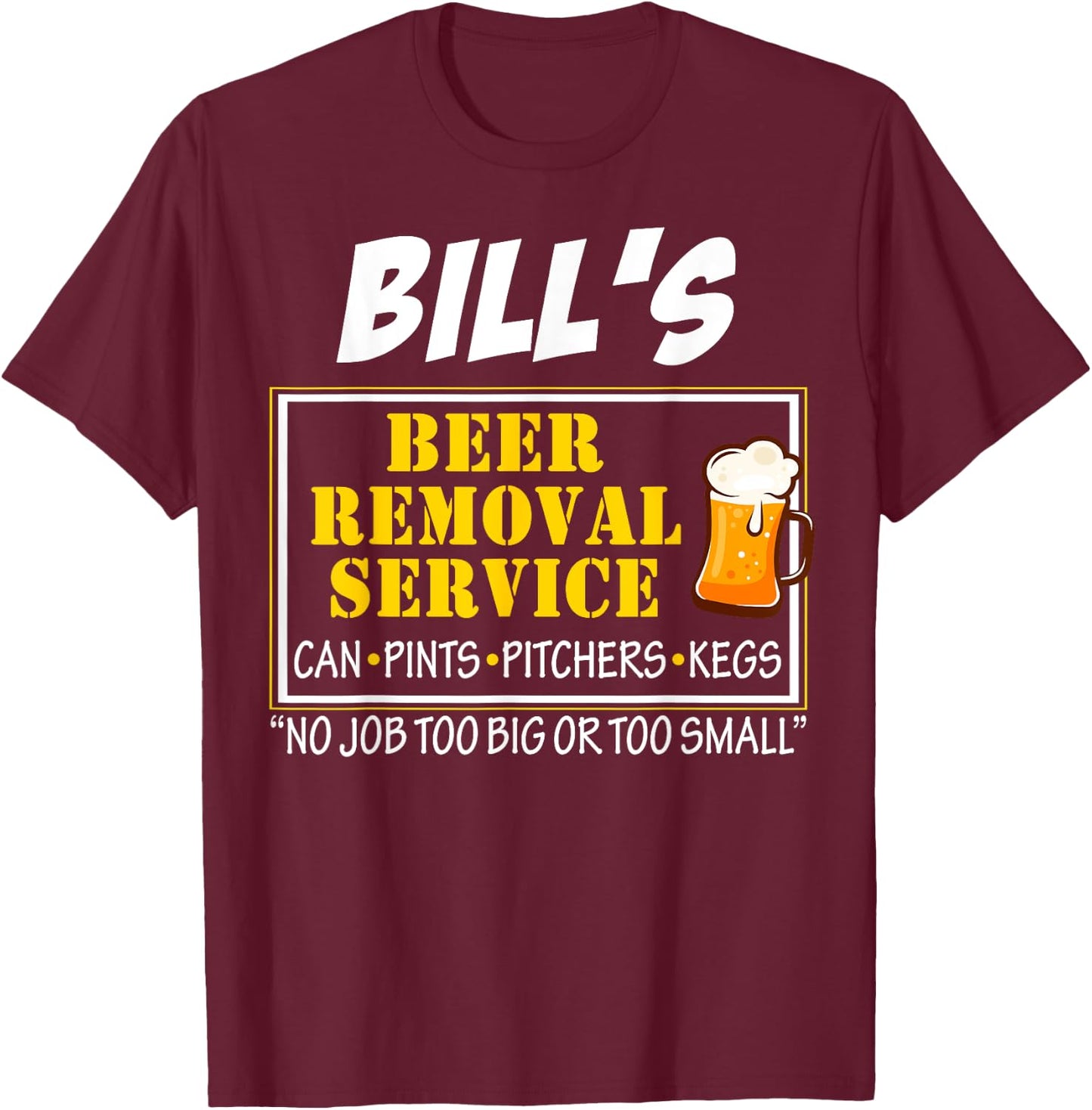 Bill's Beer Removal Service Can Pints Pitchers Kegs No Job T-Shirt - T-Shirt | Maroon