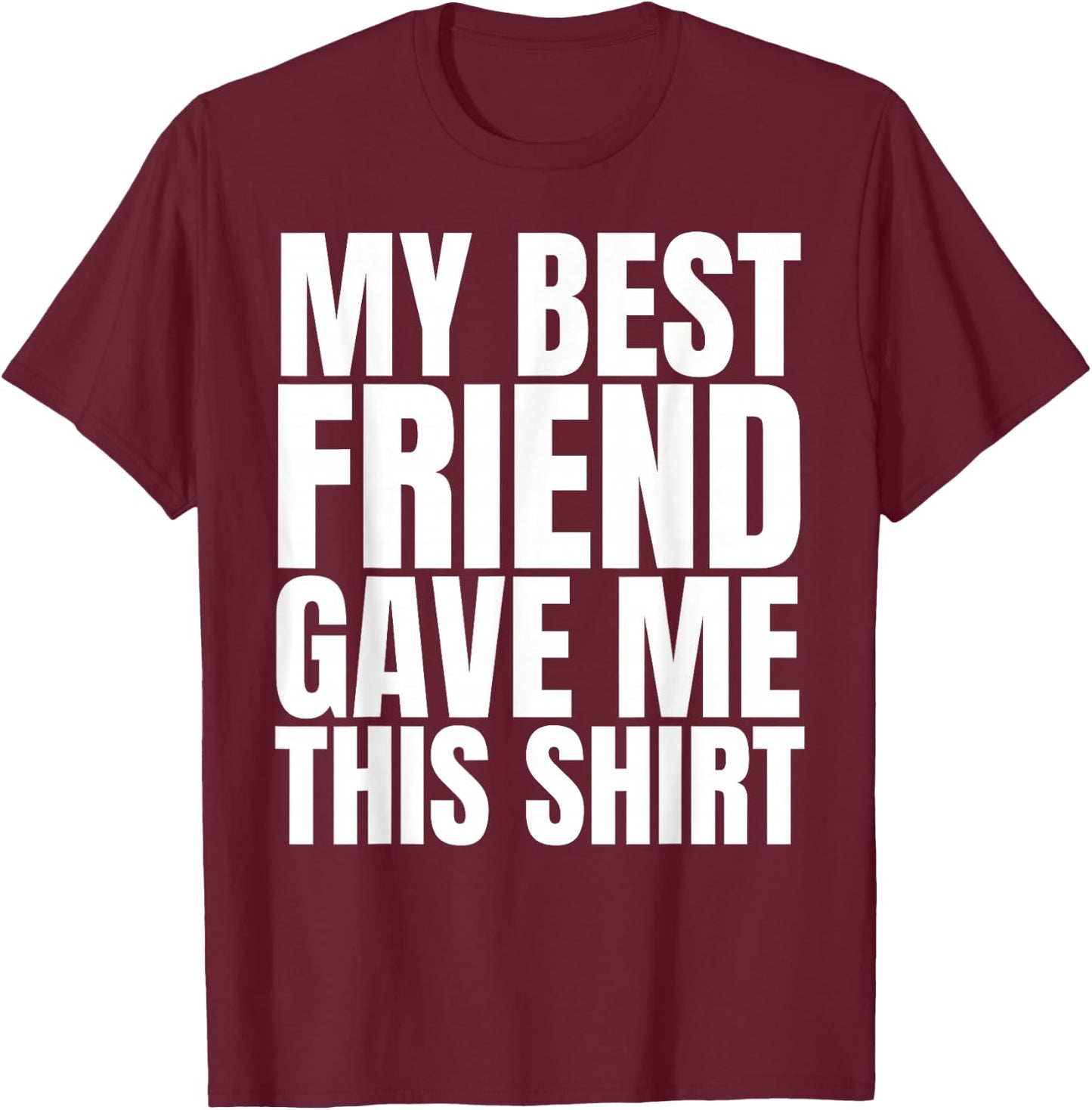 My Best Friend Gave Me This Shirt Funny BFF Male Gifts Stuff T-Shirt - T-Shirt | Maroon