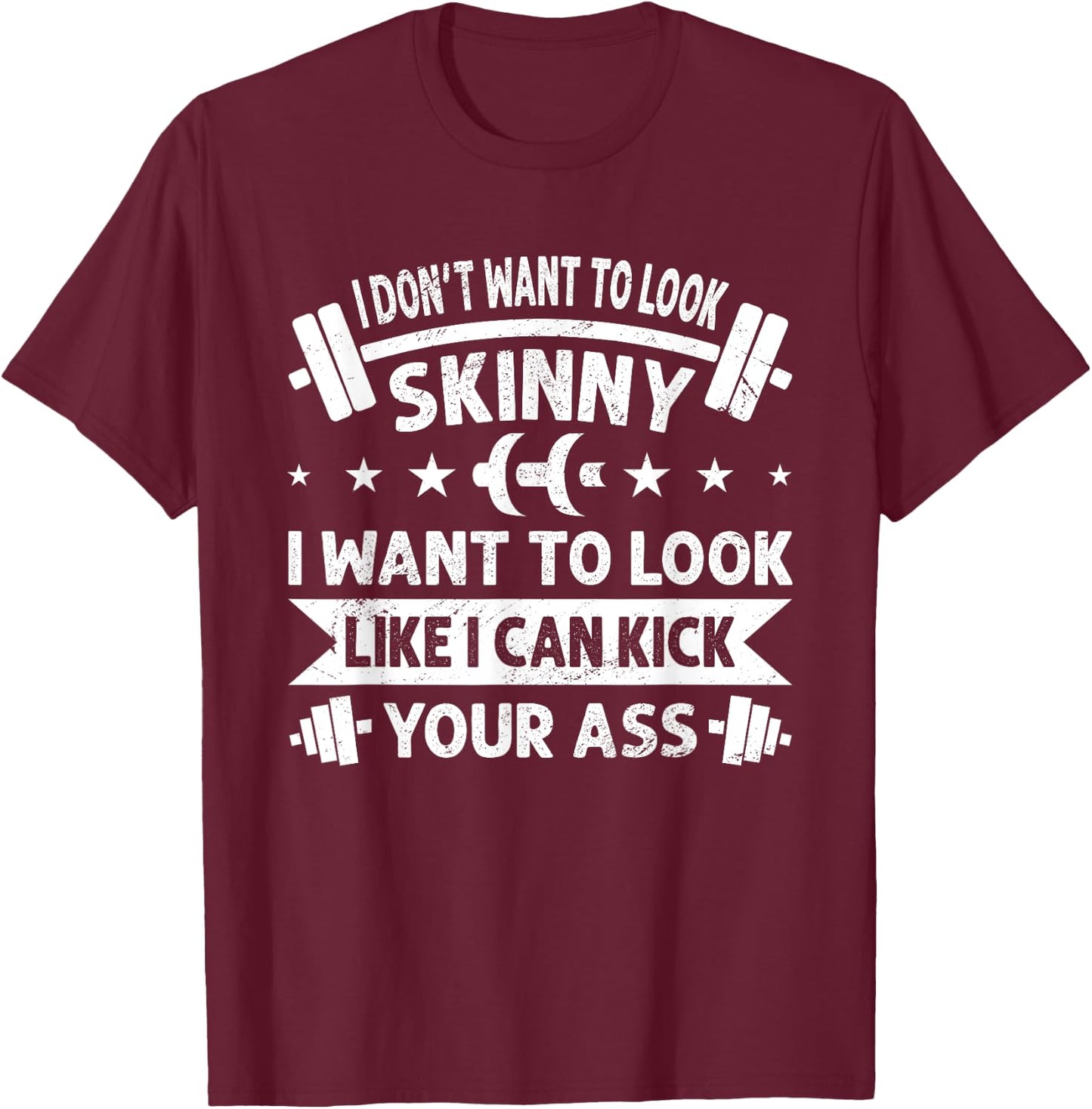 I Don't Want To Look Skinny Funny Workout Kick Your Gym Ass T-Shirt - T-Shirt | Maroon
