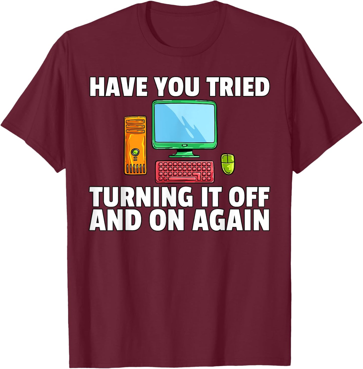 Have You Tried Turning it Off and On Again Computer T-Shirt - T-Shirt | Maroon