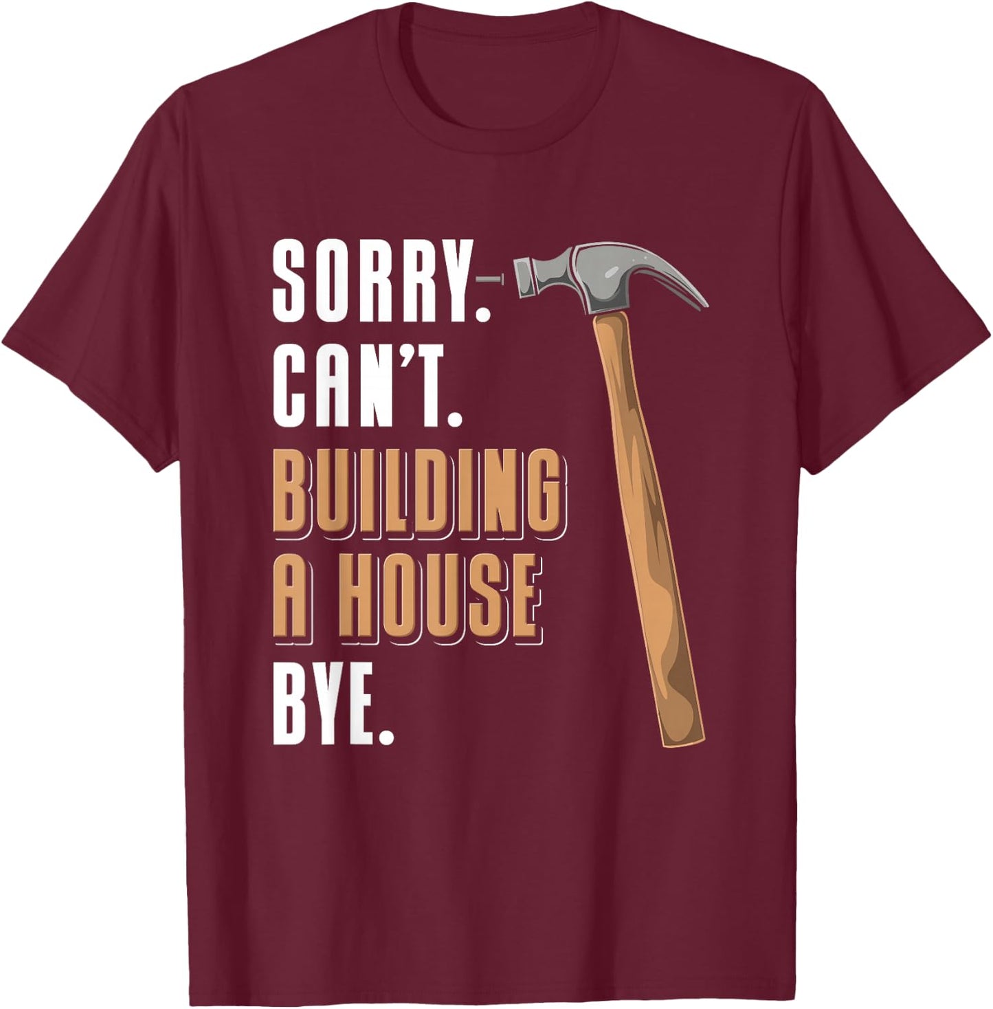 Sorry Can't Building A House Bye House Builder T-Shirt - T-Shirt | Maroon