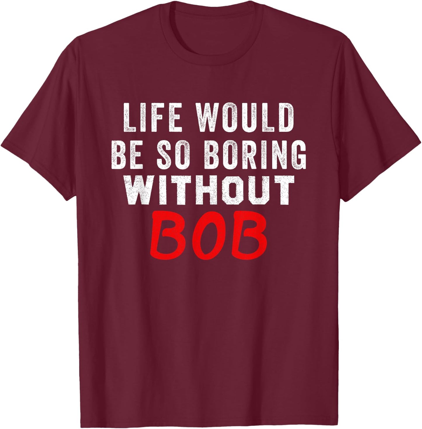 Life Would Be So Boring Without Bob T-Shirt - T-Shirt | Maroon