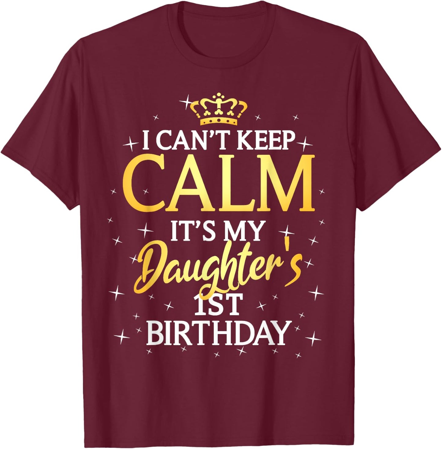 I Cant Keep Calm Its My Daughter 1st Birthday Party T-Shirt - T-Shirt | Maroon