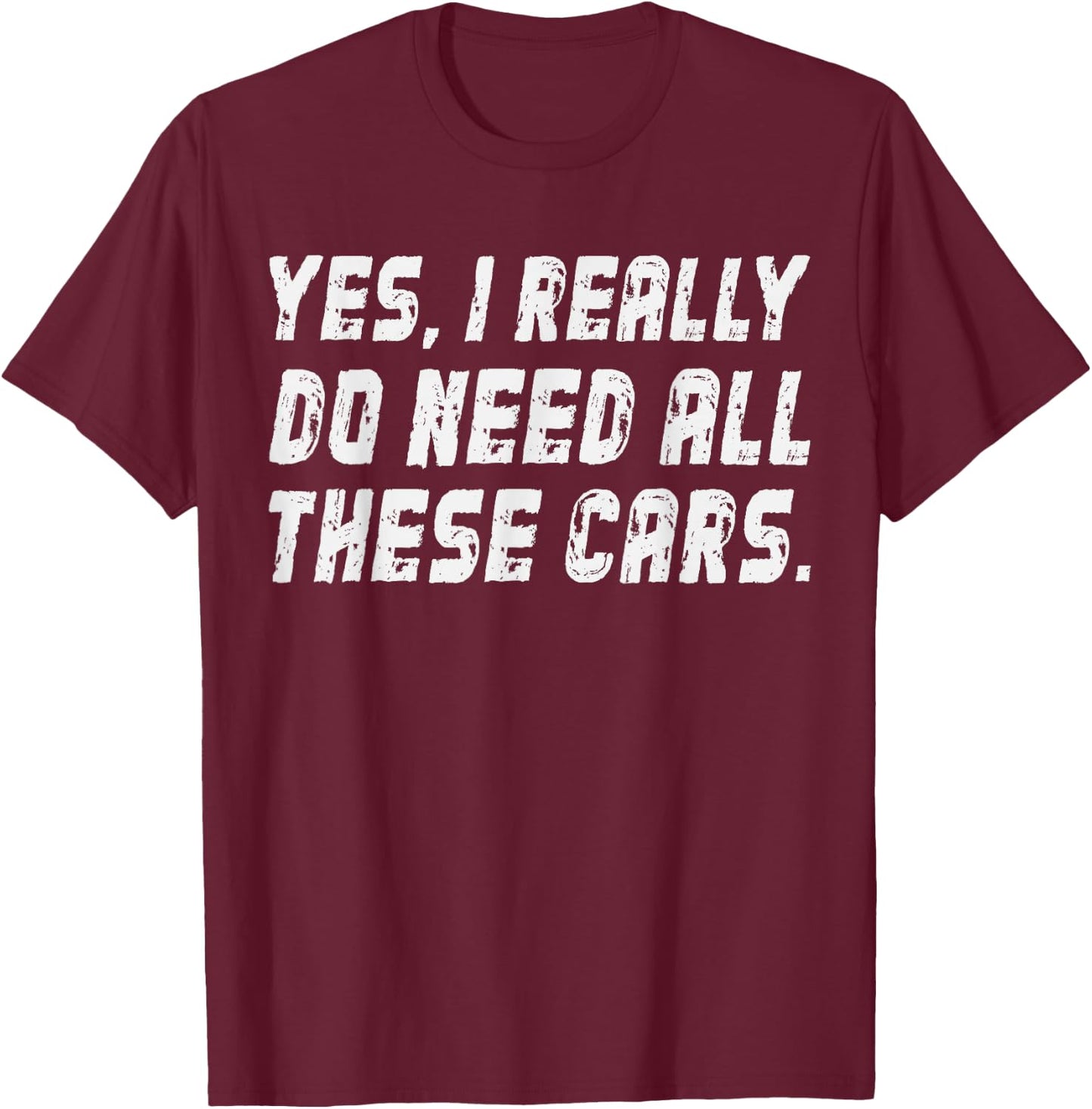 I Really Do Need All These Cars Garage Mechanics Automotive T-Shirt - T-Shirt | Maroon