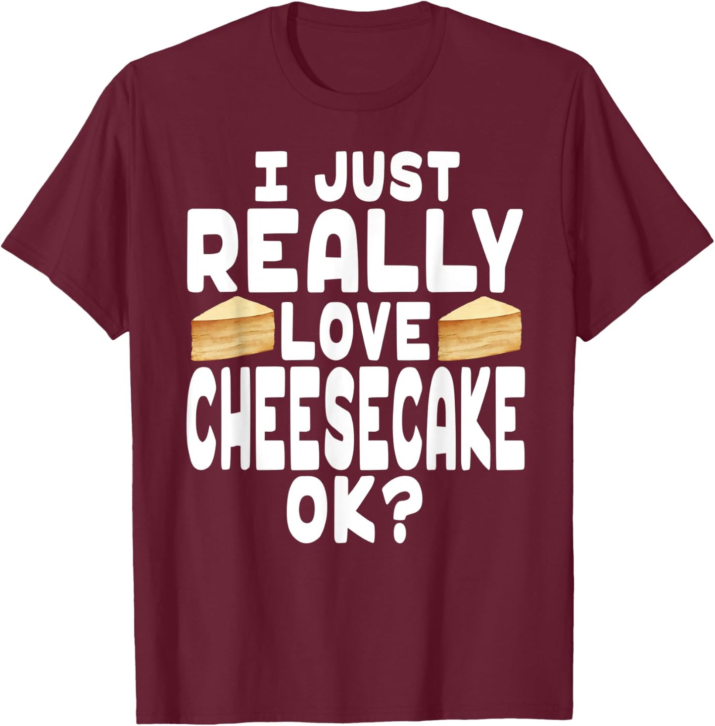 I Just Really Love Cheesecake OK? - Cheesecake Lover T-Shirt - T-Shirt | Maroon