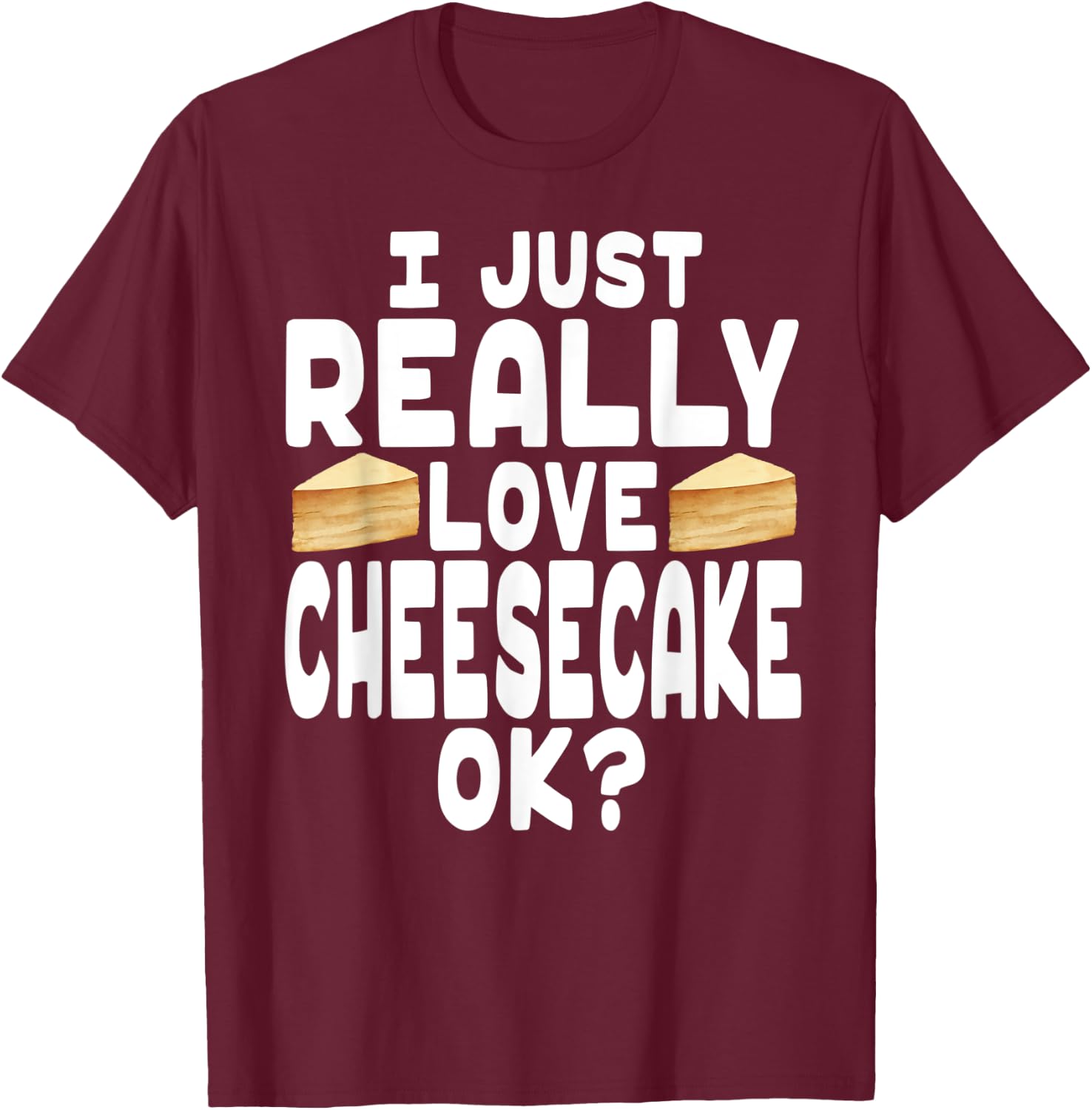 I Just Really Love Cheesecake OK? - Cheesecake Lover T-Shirt - T-Shirt | Maroon