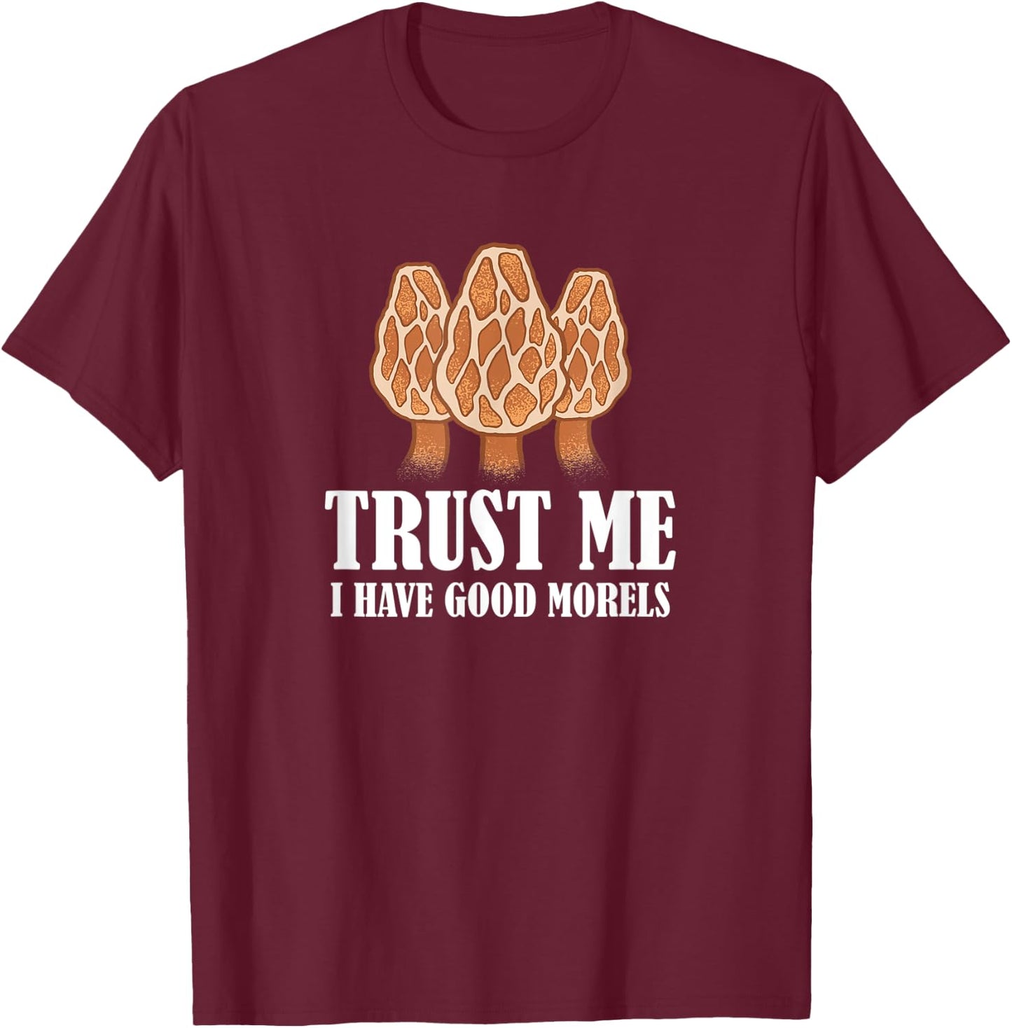 Trust Me I Have Good Morels Mushroom Funny Morel Hunter T-Shirt - T-Shirt | Maroon
