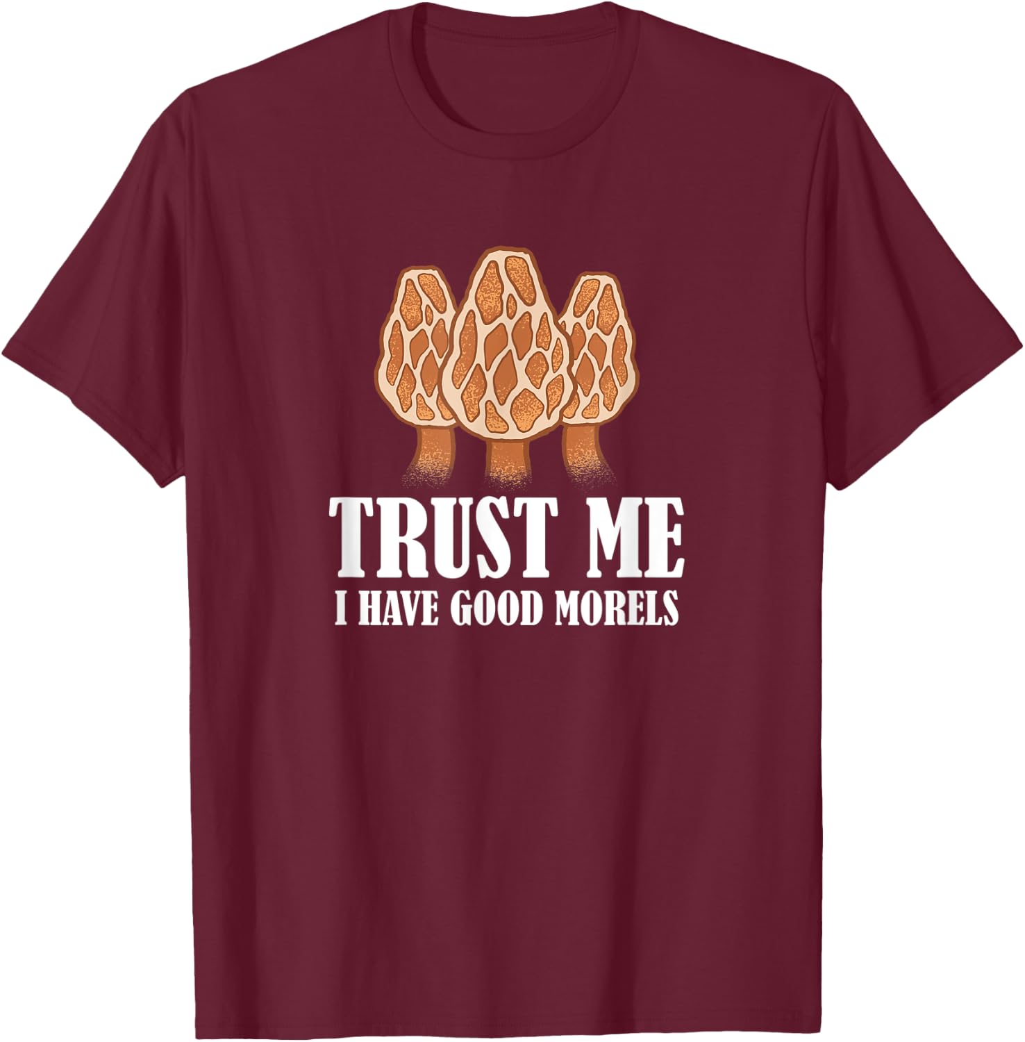 Trust Me I Have Good Morels Mushroom Funny Morel Hunter T-Shirt - T-Shirt | Maroon