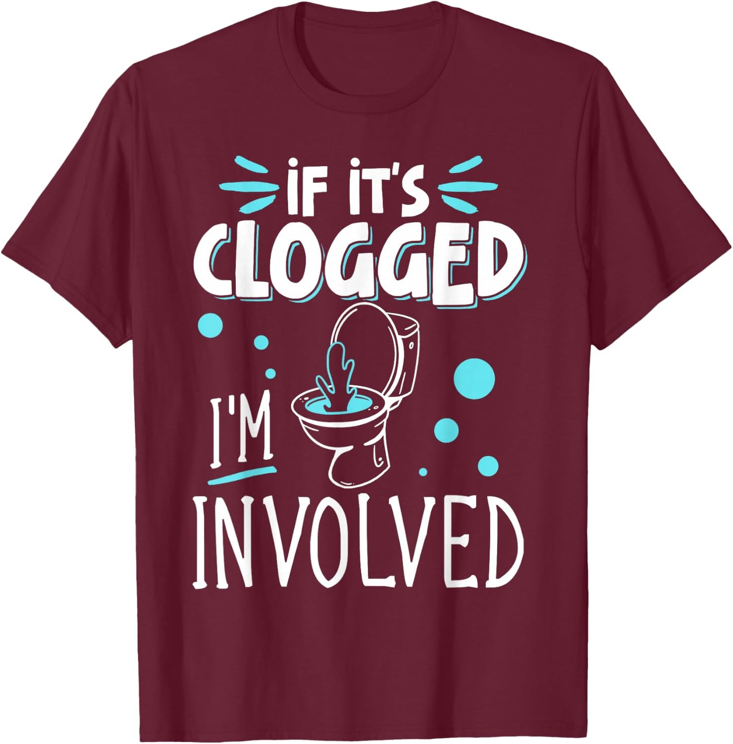 If It's Clogged I'm Involved T-Shirt - T-Shirt | Maroon