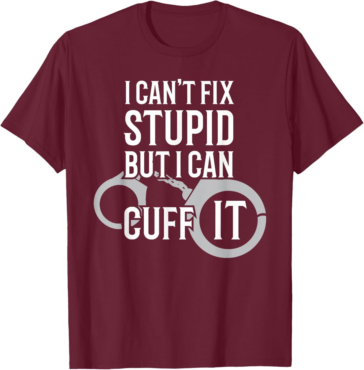 Police Officer T Shirt I Can't Fix Stupid but I Can Cuff It T-Shirt - T-Shirt | Maroon