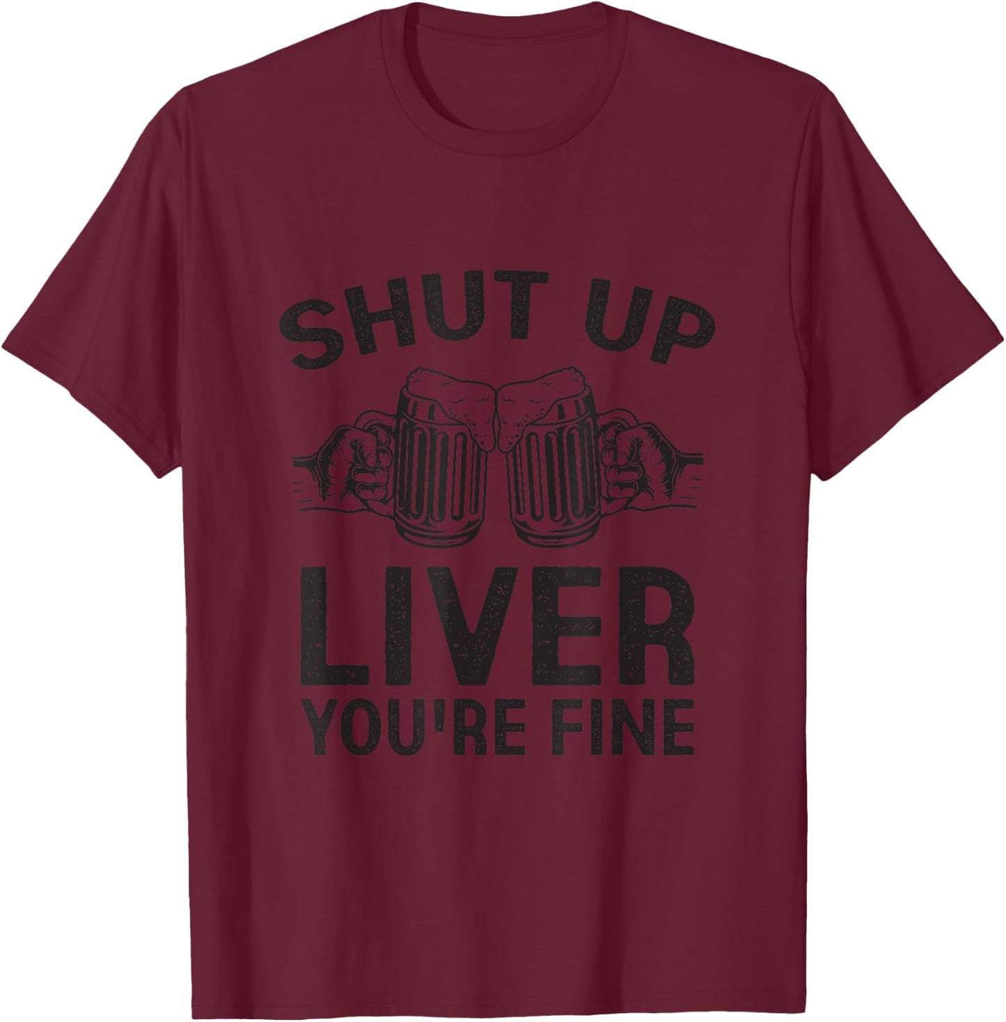Shut Up Liver You're Fine Shirt Funny Alcohol Drinking Party T-Shirt - T-Shirt | Maroon
