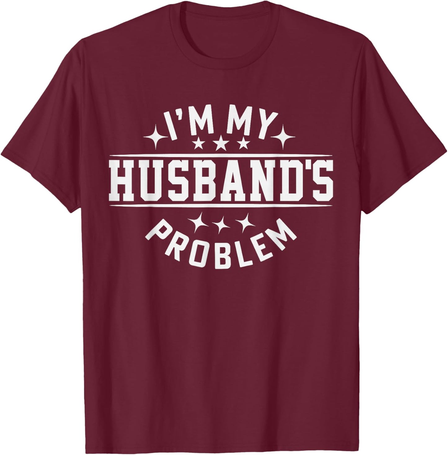 I'm My Husband's Problem Marriage Wife Husband T-Shirt - T-Shirt | Maroon