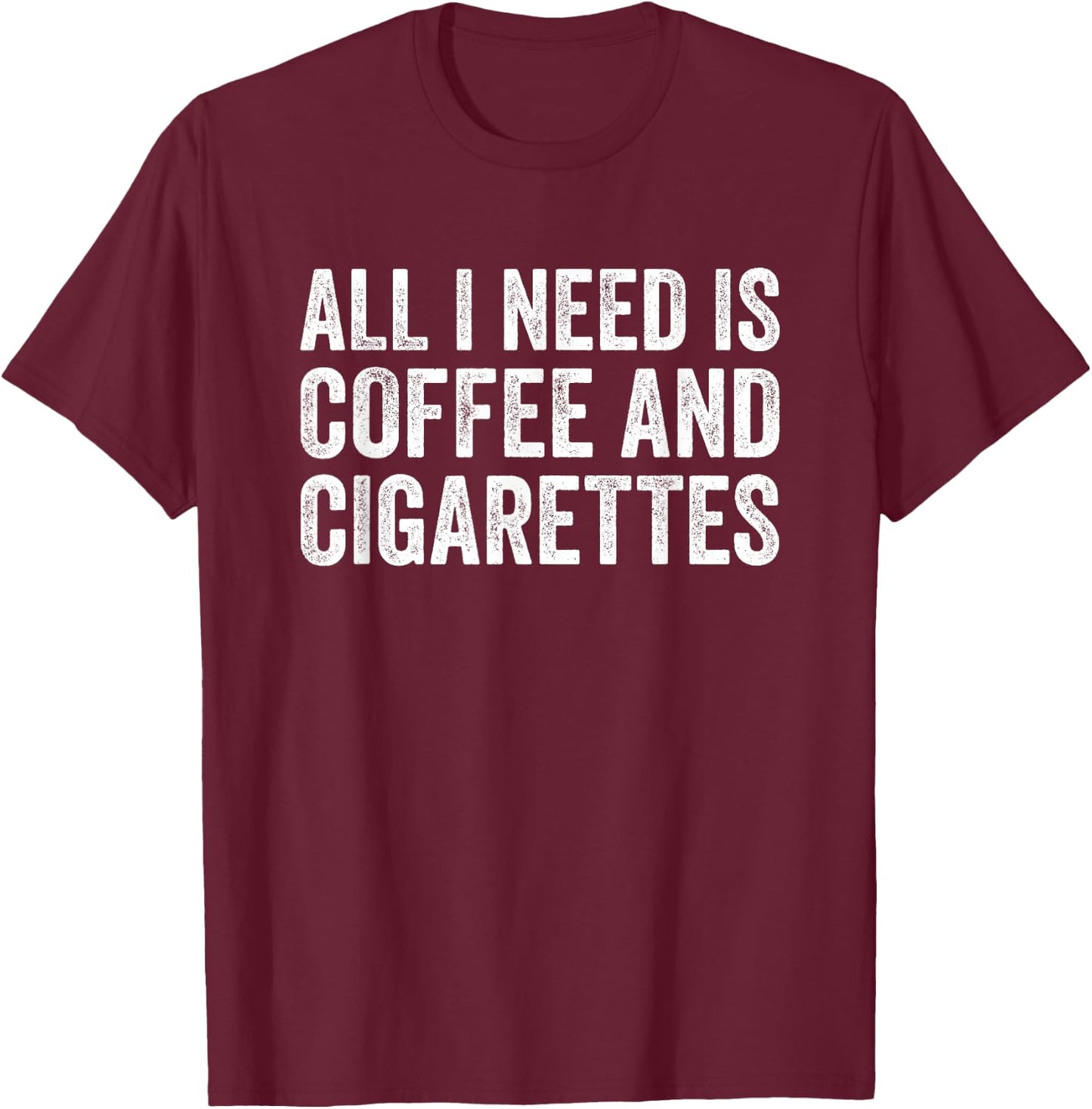 I Need Coffee And My Cigarettes Funny Smokers Gift T-Shirt - T-Shirt | Maroon