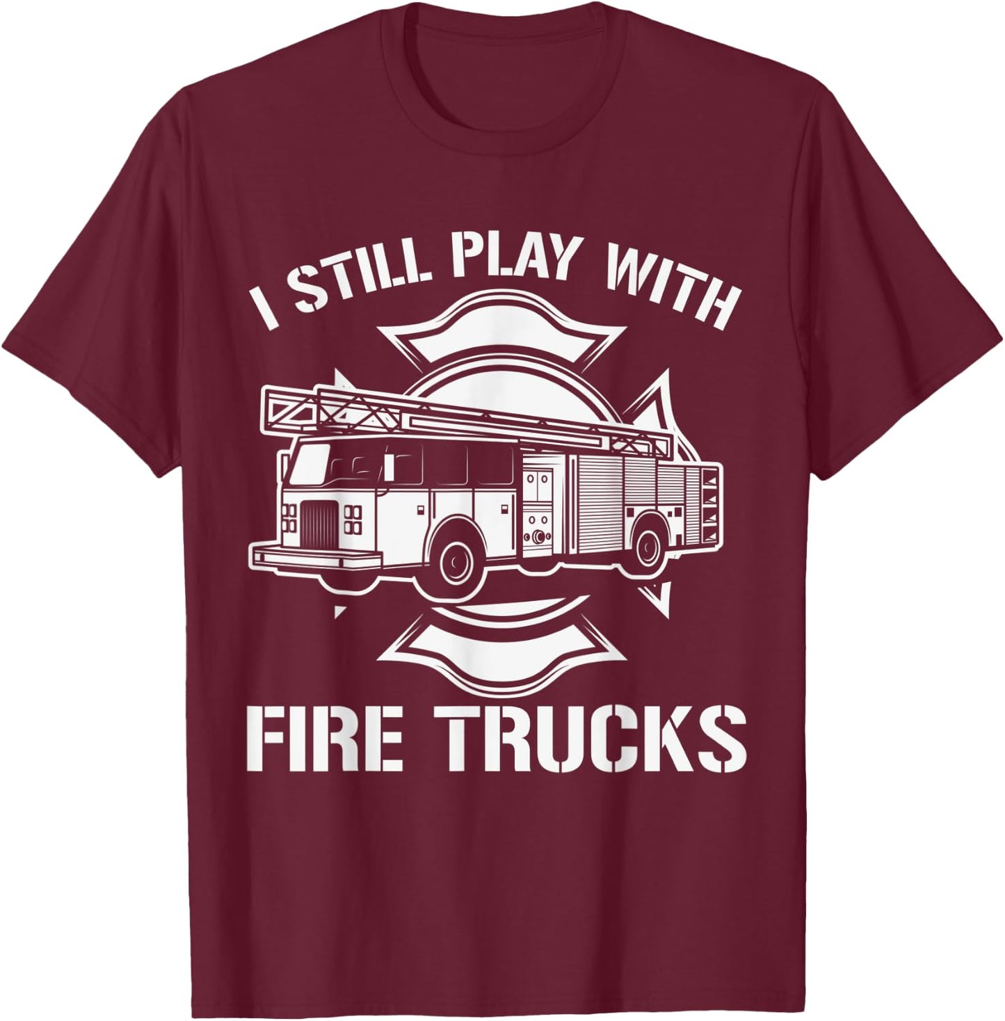 I Still Play With Fire Trucks Firefighter Day Fireman Gift T-Shirt - T-Shirt | Maroon