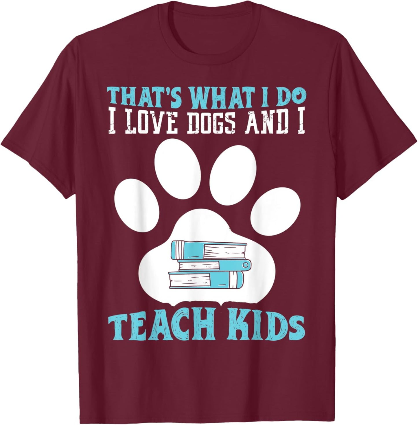 That's What I Love Dogs And I Teach Kids School Teacher T-Shirt - T-Shirt | Maroon