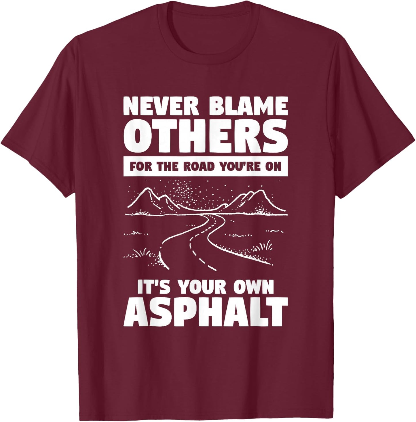 Never Blame Others For The Road You're On It's Your Own T-Shirt - T-Shirt | Maroon