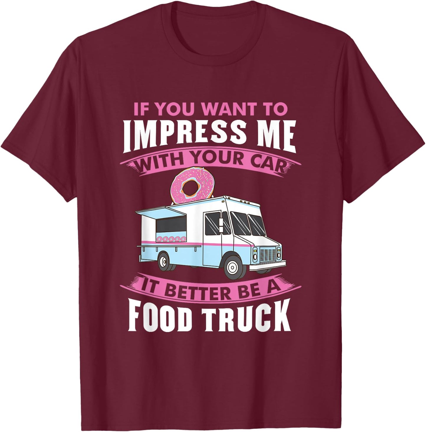 Want To Impress Me With Your Car It Better Be A Food Truck T-Shirt - T-Shirt | Maroon