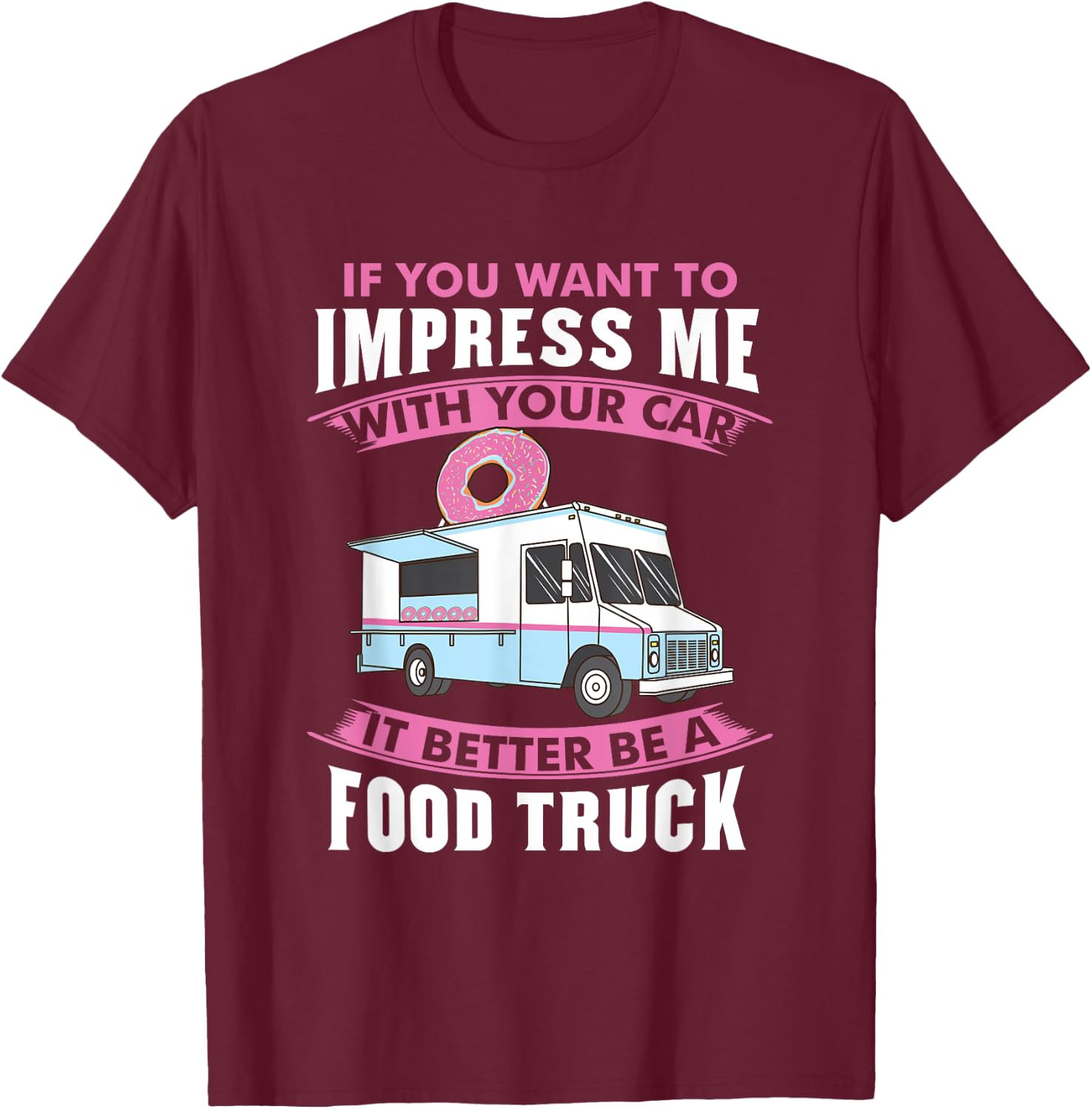 Want To Impress Me With Your Car It Better Be A Food Truck T-Shirt - T-Shirt | Maroon