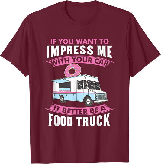 Want To Impress Me With Your Car It Better Be A Food Truck T-Shirt - T-Shirt | Maroon