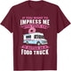 Want To Impress Me With Your Car It Better Be A Food Truck T-Shirt - T-Shirt | Maroon
