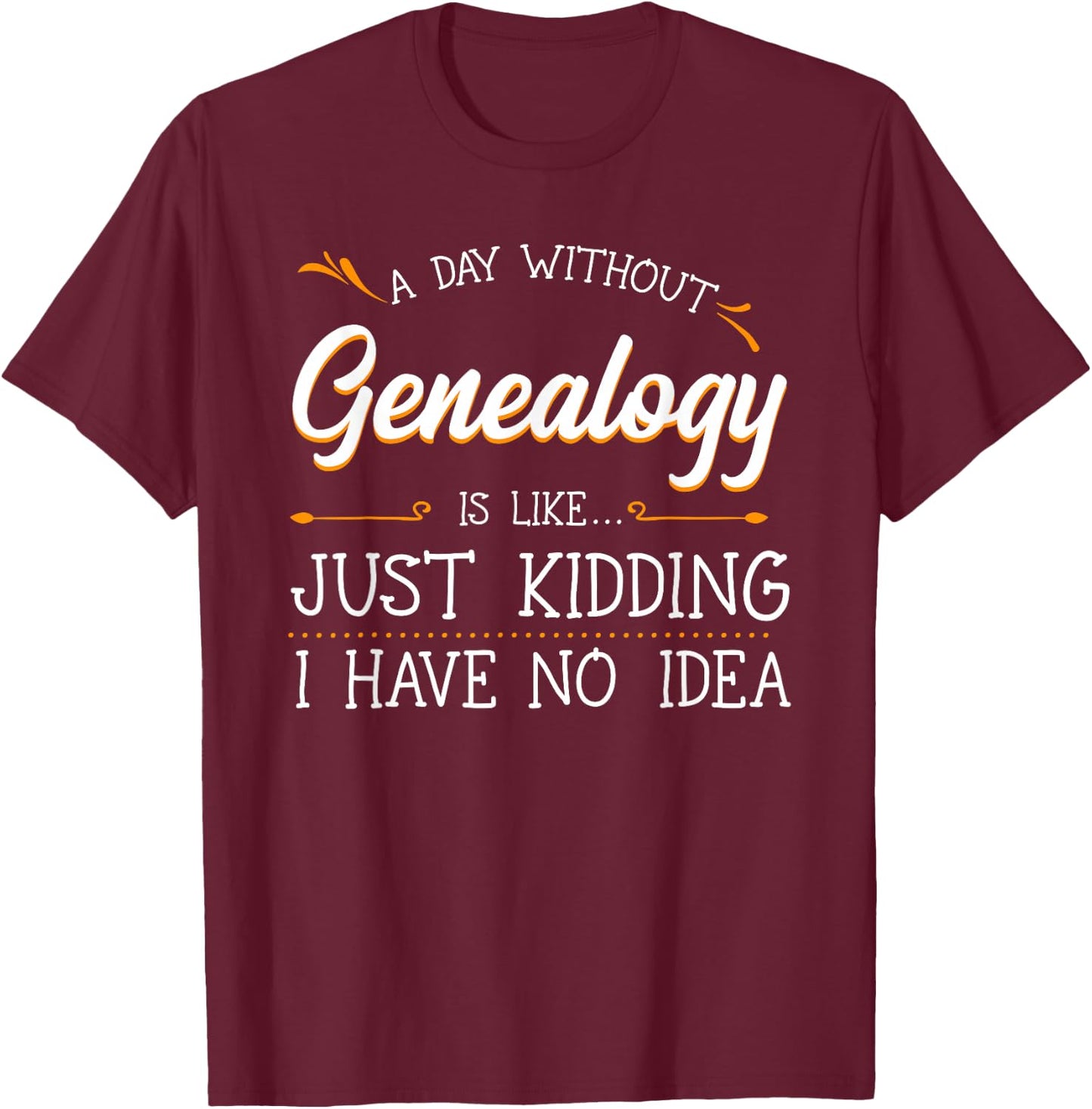 A Day Without Genealogy Genealogist Family History Ancestry T-Shirt - T-Shirt | Maroon