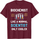 Biochemist Biochemistry Like A Normal Scientist Microscope T-Shirt - T-Shirt | Maroon