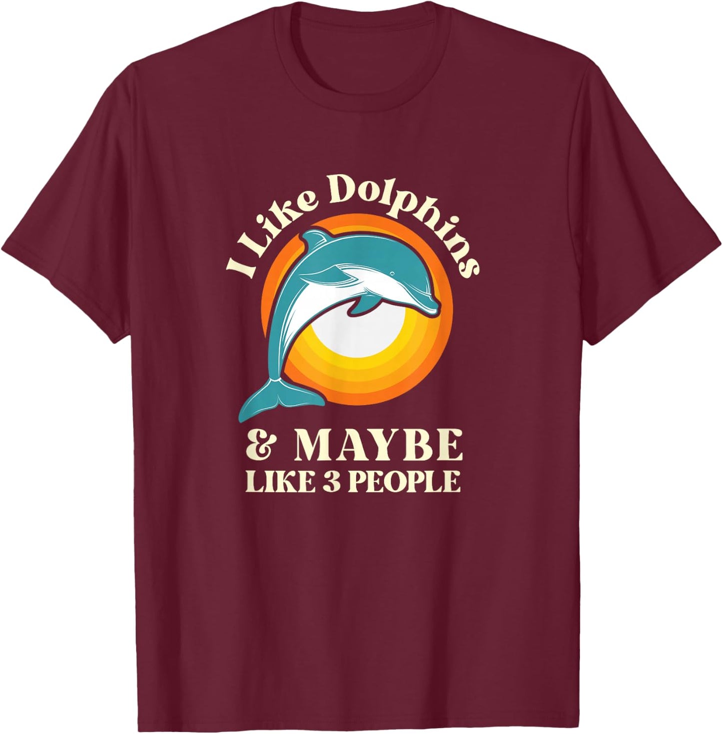 I Like Dolphins and Maybe Like Three People T-Shirt - T-Shirt | Maroon