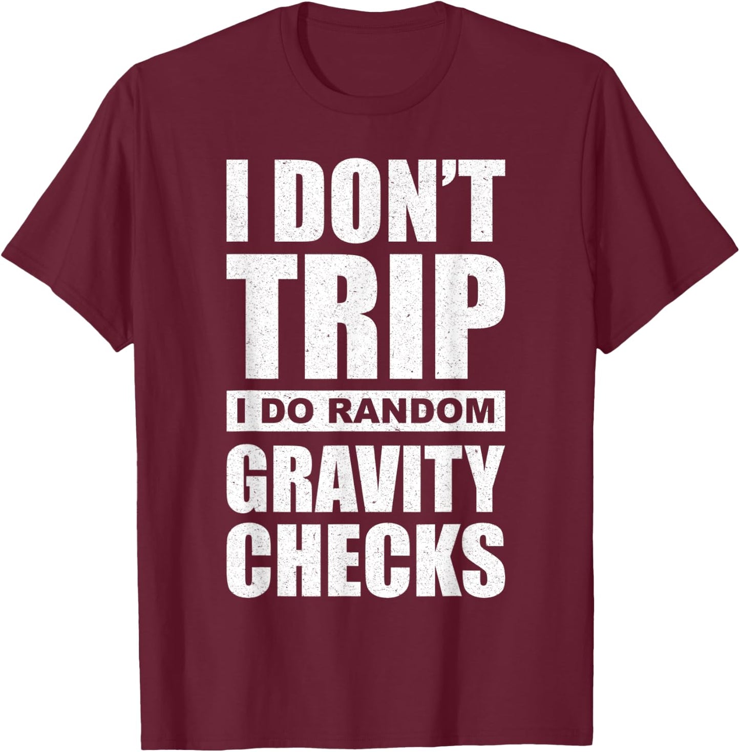 I Don't Trip I Do Random Gravity Checks - Sassy Sarcastic T-Shirt - T-Shirt | Maroon