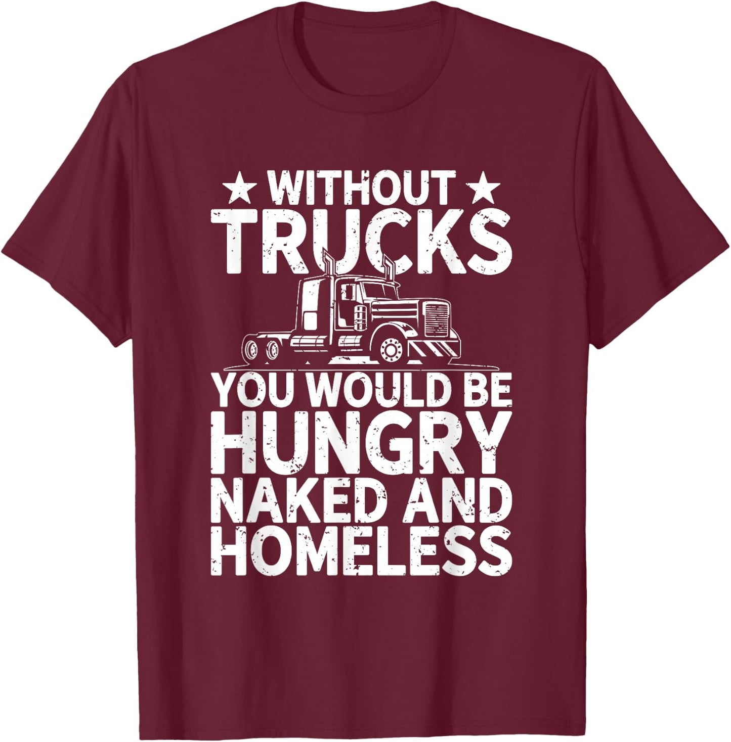Without Trucks you would be hungry and naked Truck Driver T-Shirt - T-Shirt | Maroon