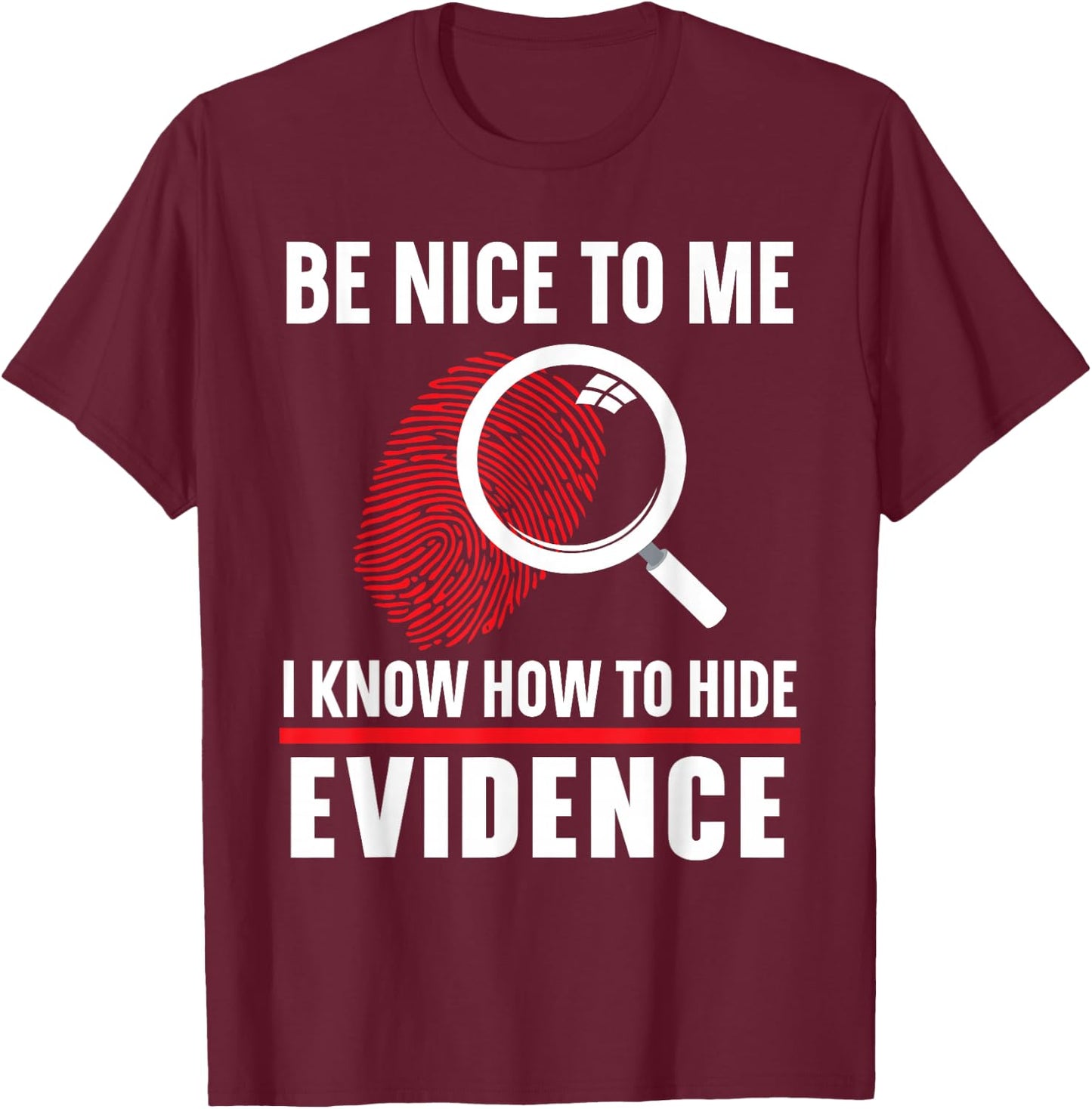 Be Nice To Me I Know How To Hide Evidence Forensic Scientist T-Shirt - T-Shirt | Maroon