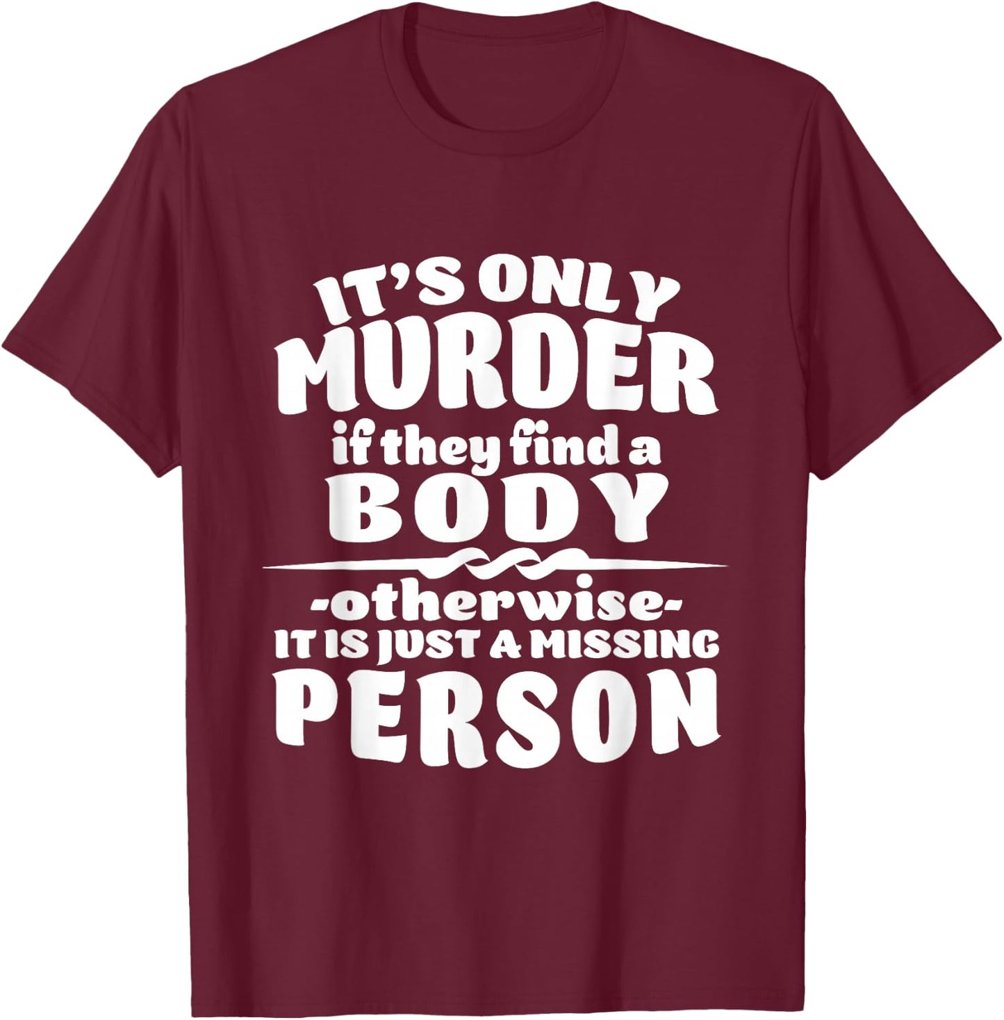 It's Only Murder If They Find A Body It Is A Missing Person T-Shirt - T-Shirt | Maroon