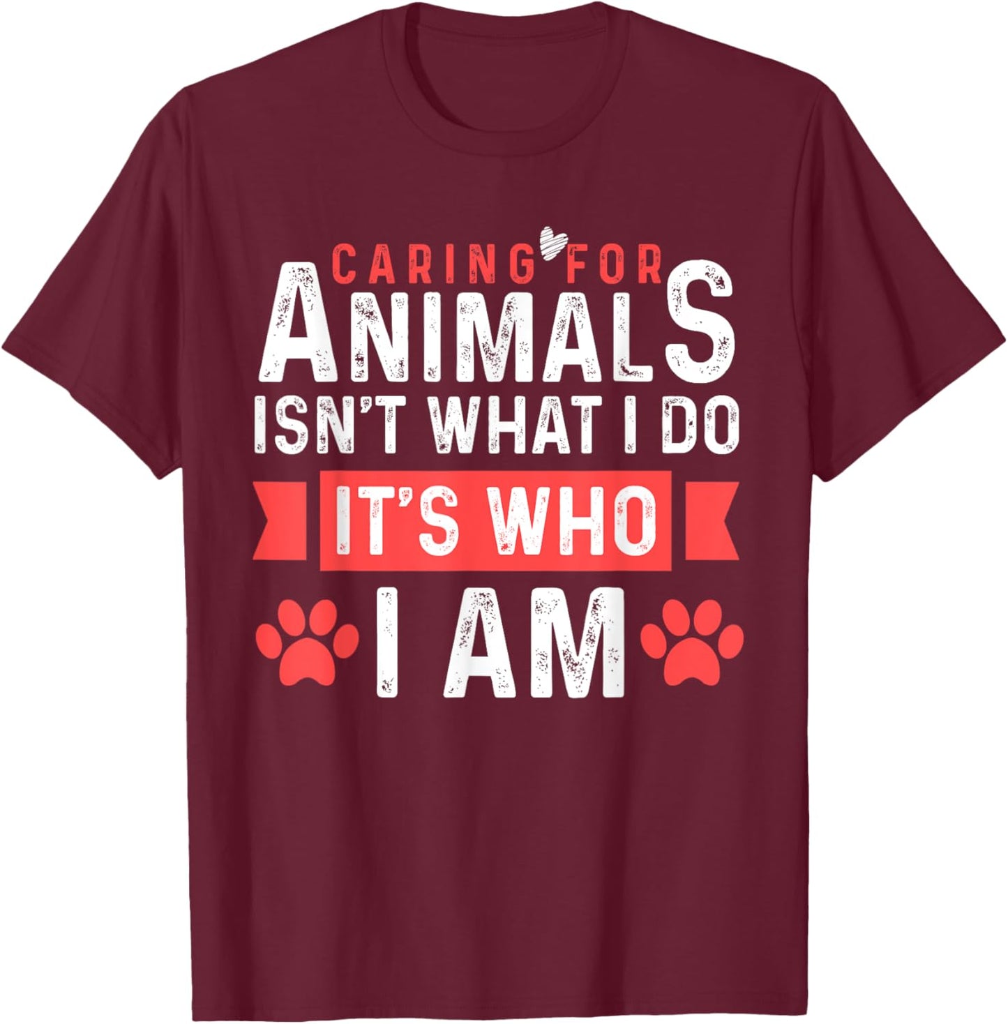Caring For Animals Isnt What I Do Its Who I am T-Shirt - T-Shirt | Maroon