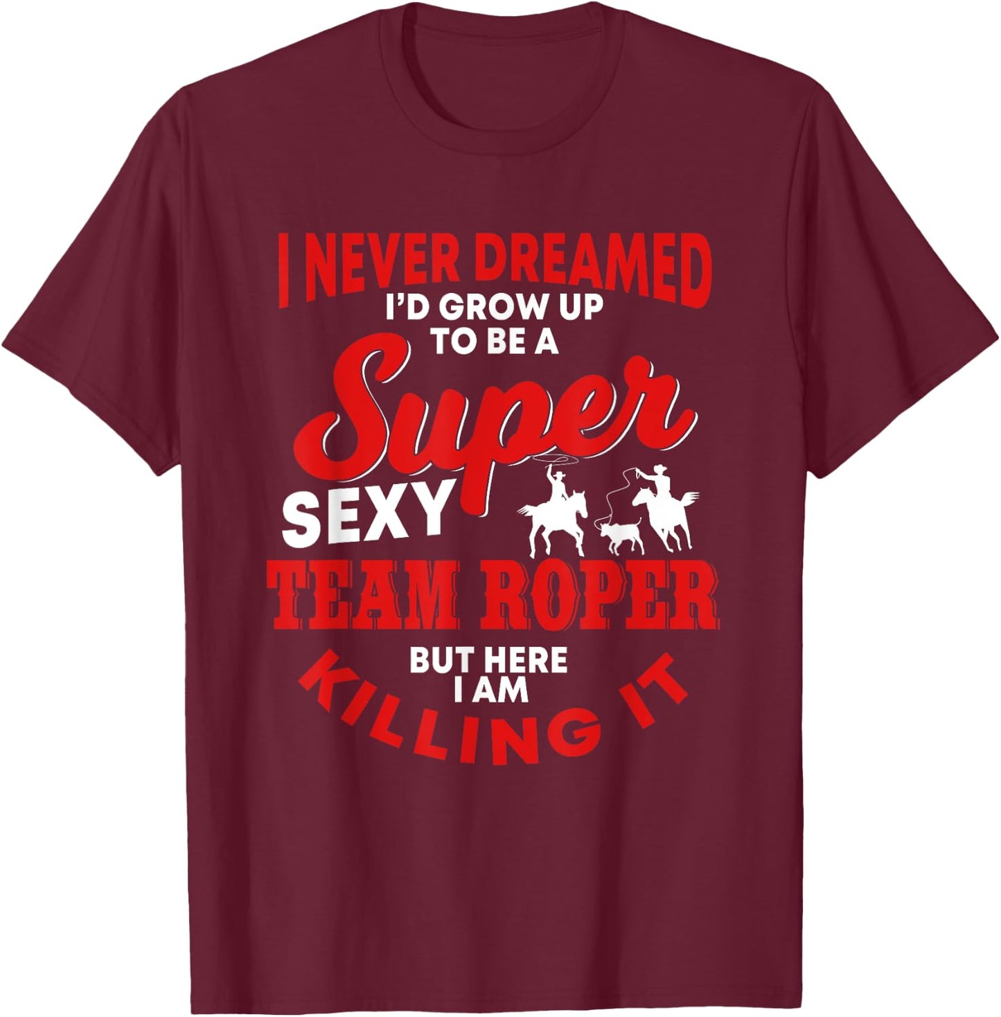 Funny Team Roper Quote Rodeo Western Horse Roping T-Shirt - T-Shirt | Maroon