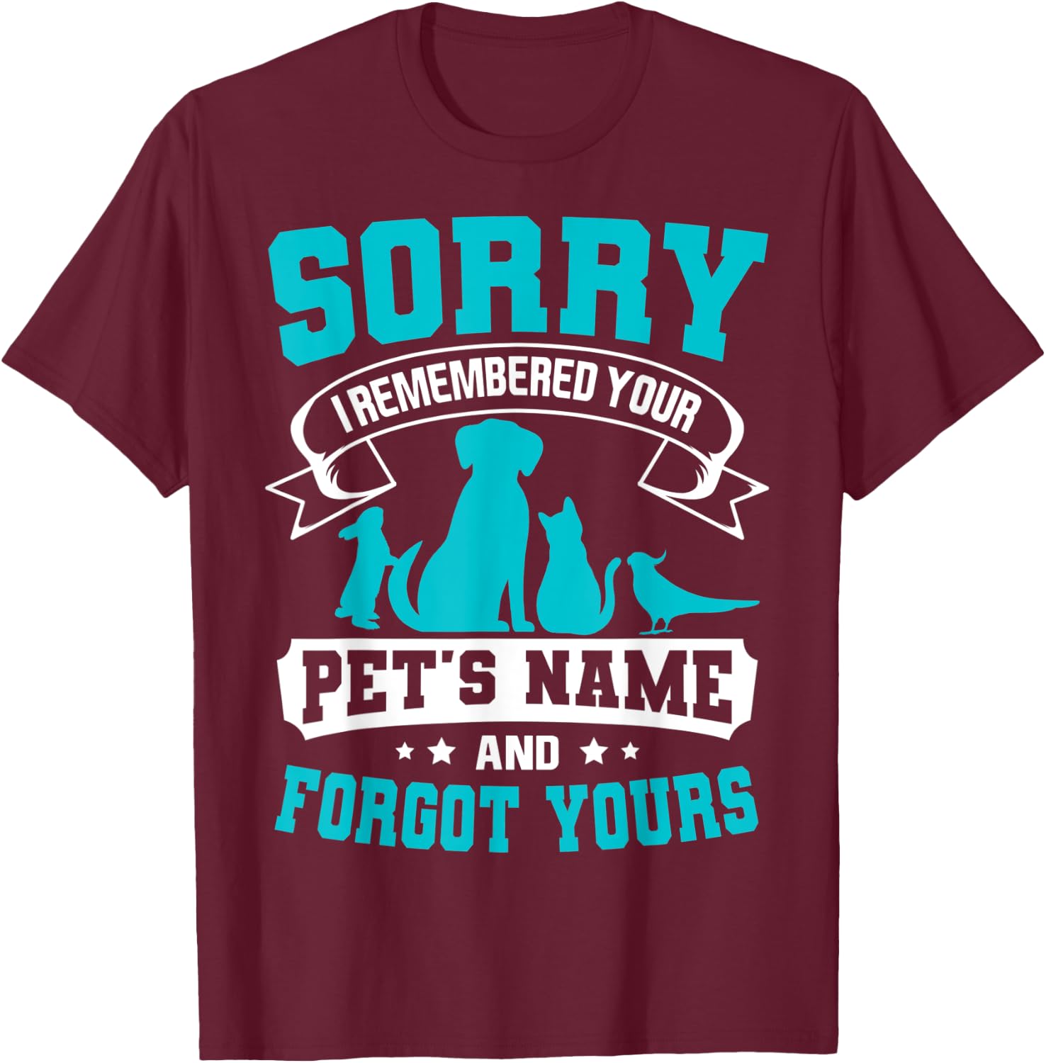Sorry I Remembered Your Pet's Name But Not Yours T-Shirt - T-Shirt | Maroon