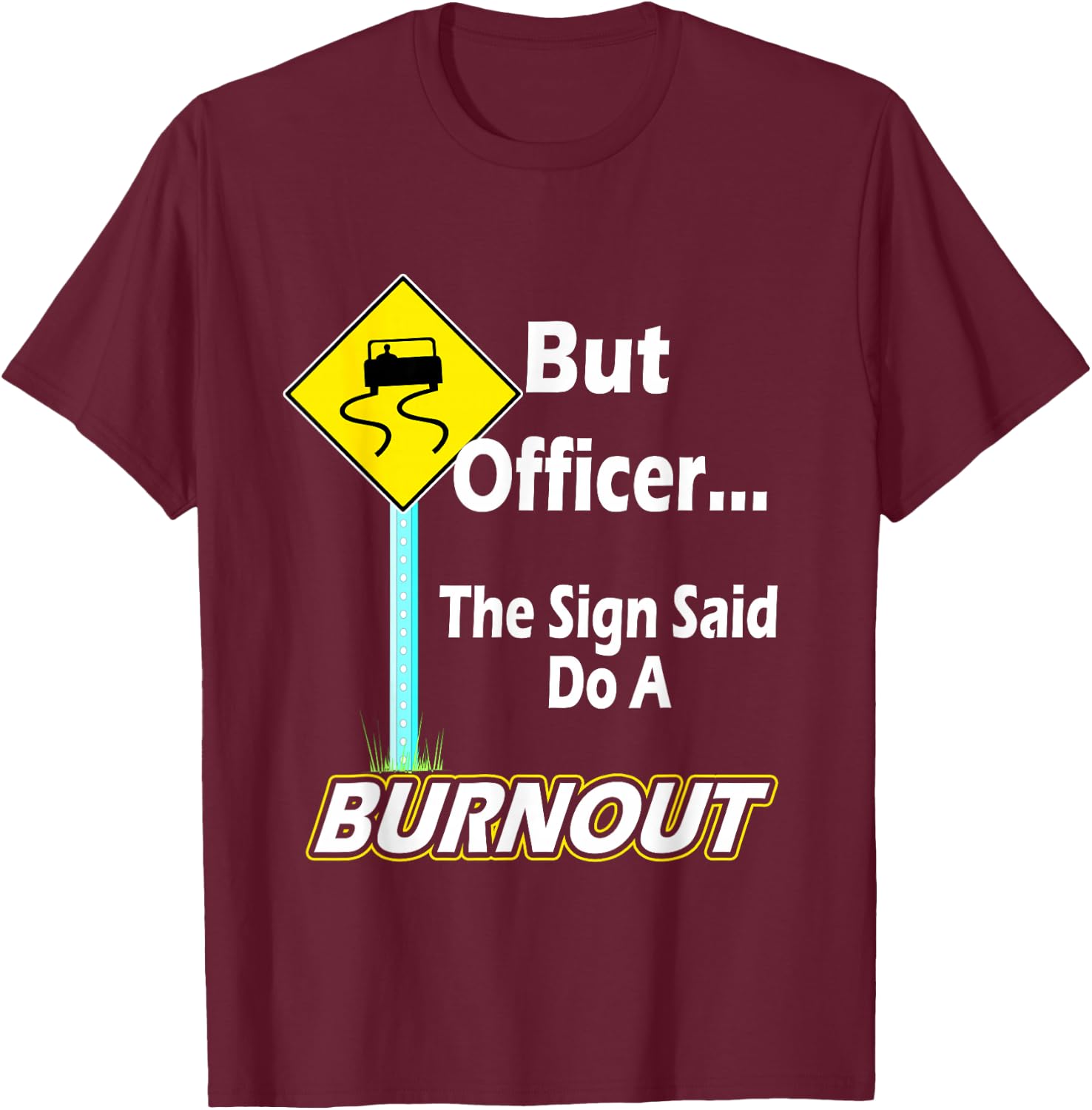 But Officer the Sign Said Do a Burnout Funny T-Shirt - T-Shirt | Maroon