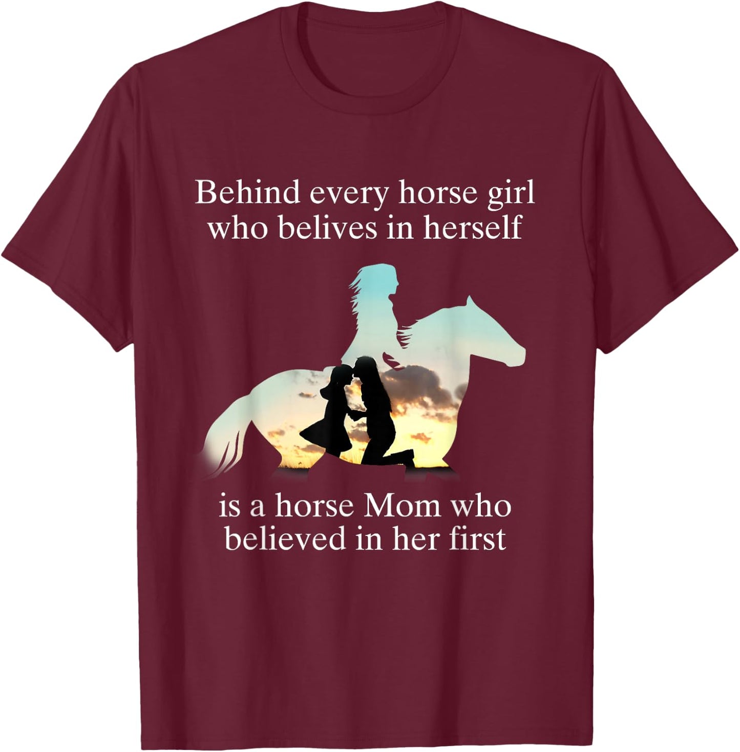 Behind Every Horse Girl Who Believes In Herself Is A Mom Who T-Shirt - T-Shirt | Maroon