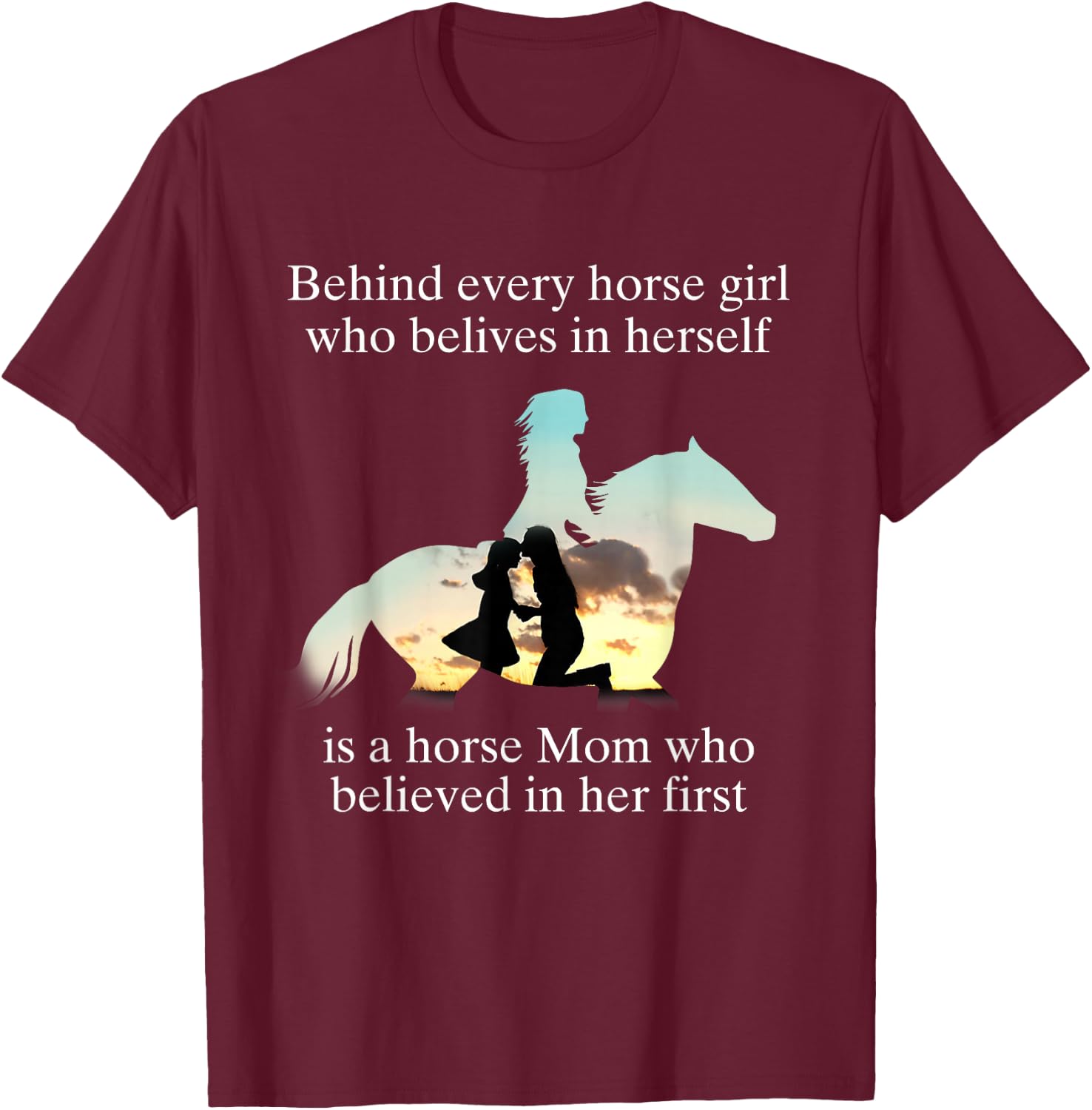 Behind Every Horse Girl Who Believes In Herself Is A Mom Who T-Shirt - T-Shirt | Maroon